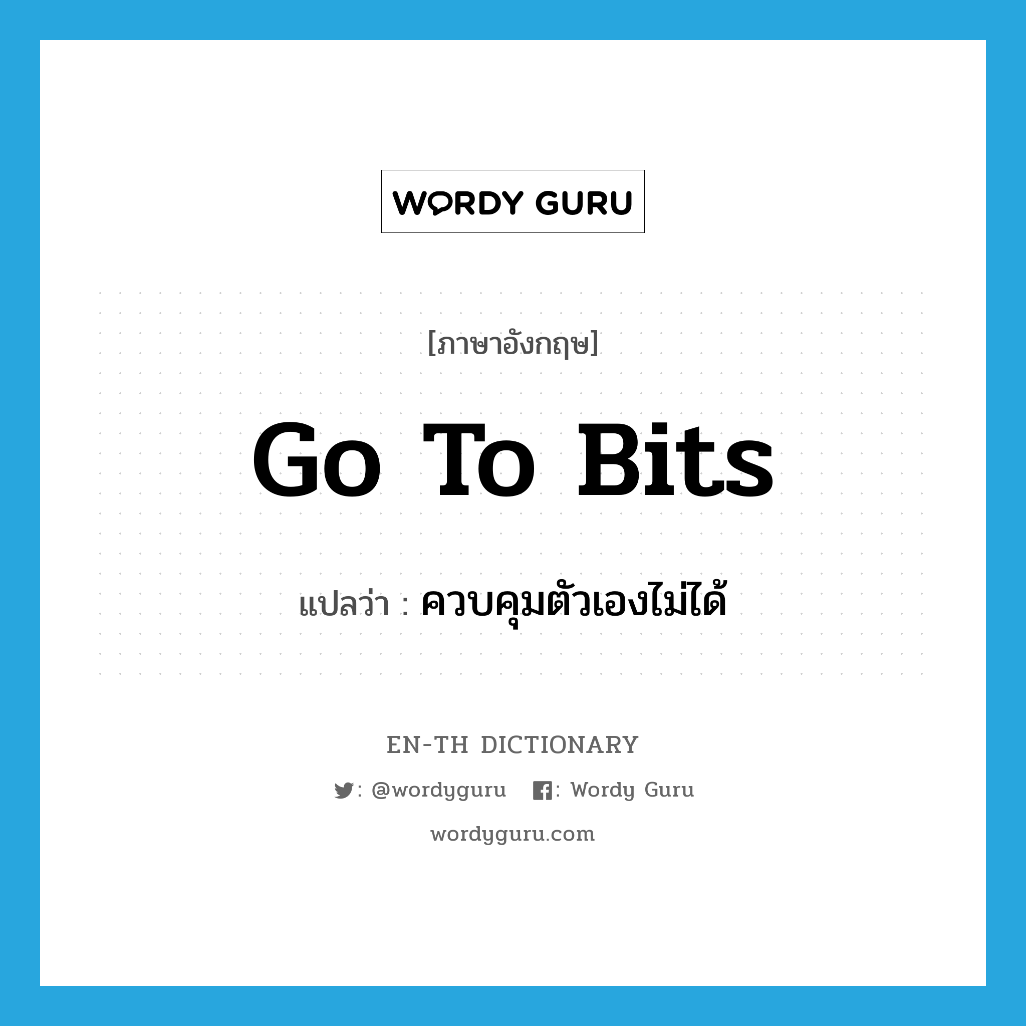 go to bits แปลว่า?, คำศัพท์ภาษาอังกฤษ go to bits แปลว่า ควบคุมตัวเองไม่ได้ ประเภท IDM หมวด IDM