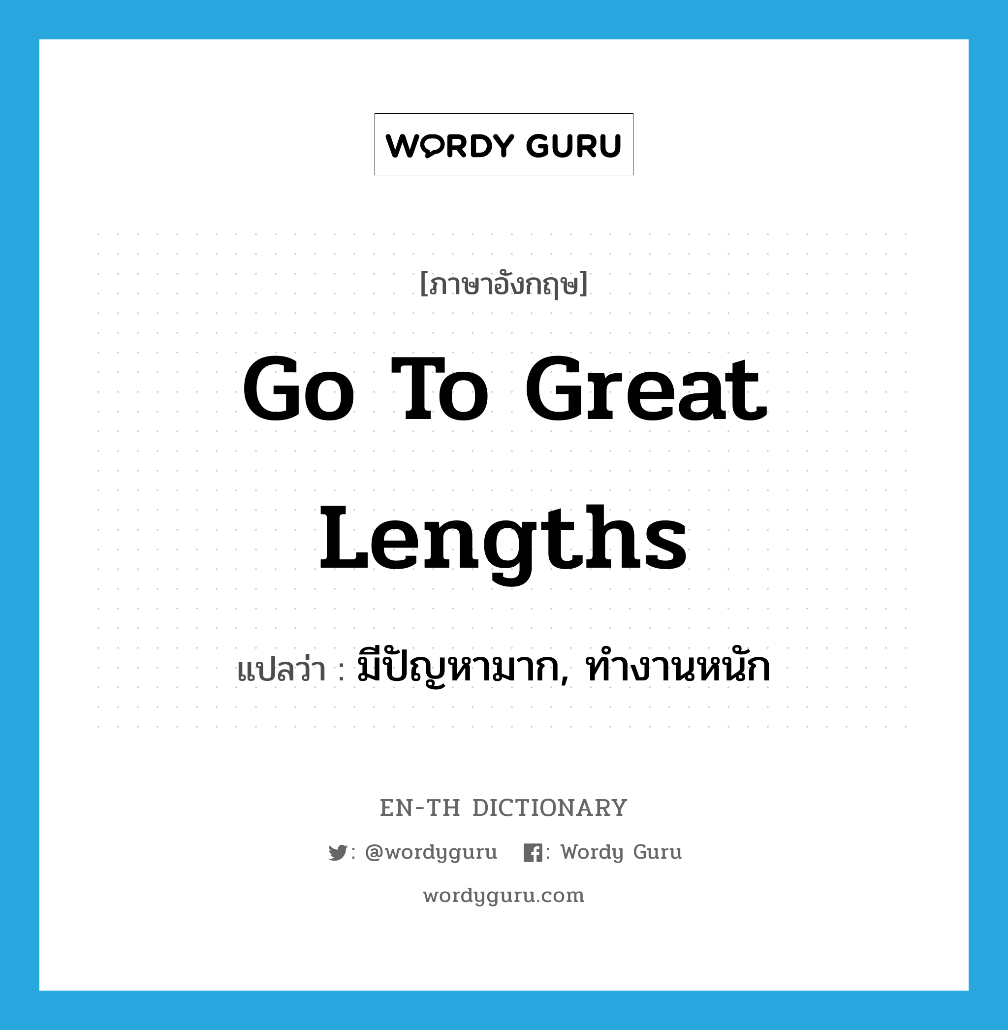 go to great lengths แปลว่า?, คำศัพท์ภาษาอังกฤษ go to great lengths แปลว่า มีปัญหามาก, ทำงานหนัก ประเภท IDM หมวด IDM