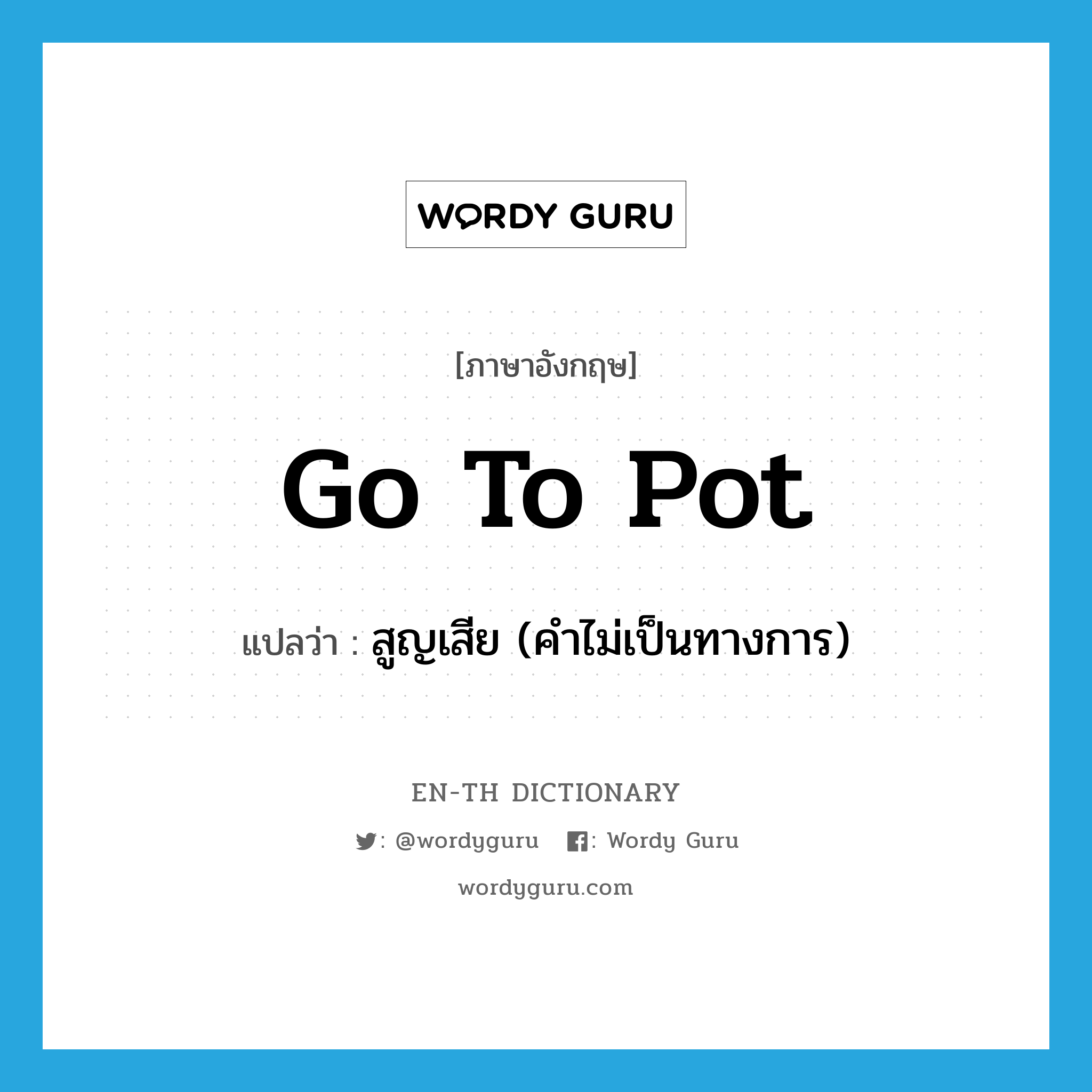 go to pot แปลว่า?, คำศัพท์ภาษาอังกฤษ go to pot แปลว่า สูญเสีย (คำไม่เป็นทางการ) ประเภท IDM หมวด IDM