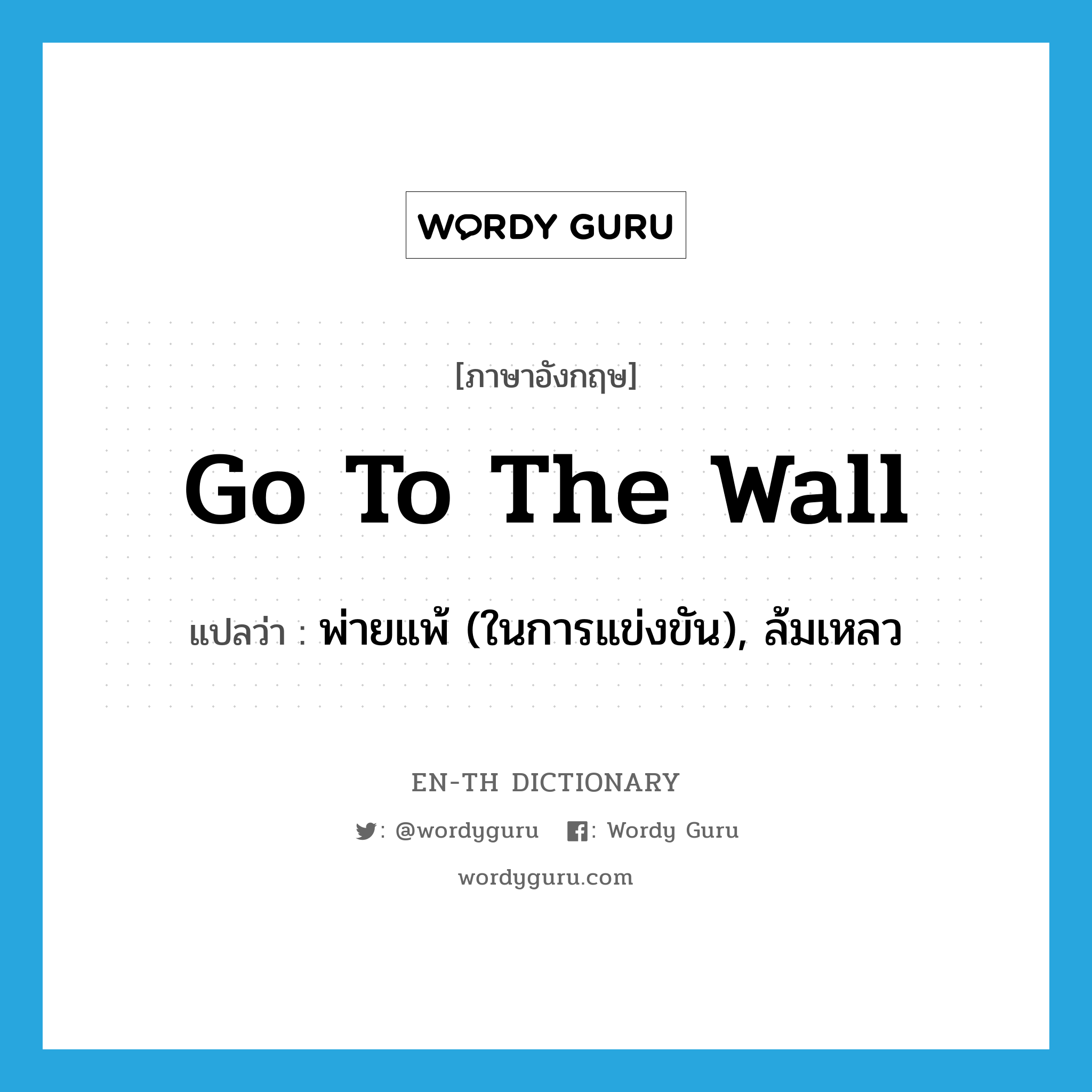 go to the wall แปลว่า?, คำศัพท์ภาษาอังกฤษ go to the wall แปลว่า พ่ายแพ้ (ในการแข่งขัน), ล้มเหลว ประเภท IDM หมวด IDM