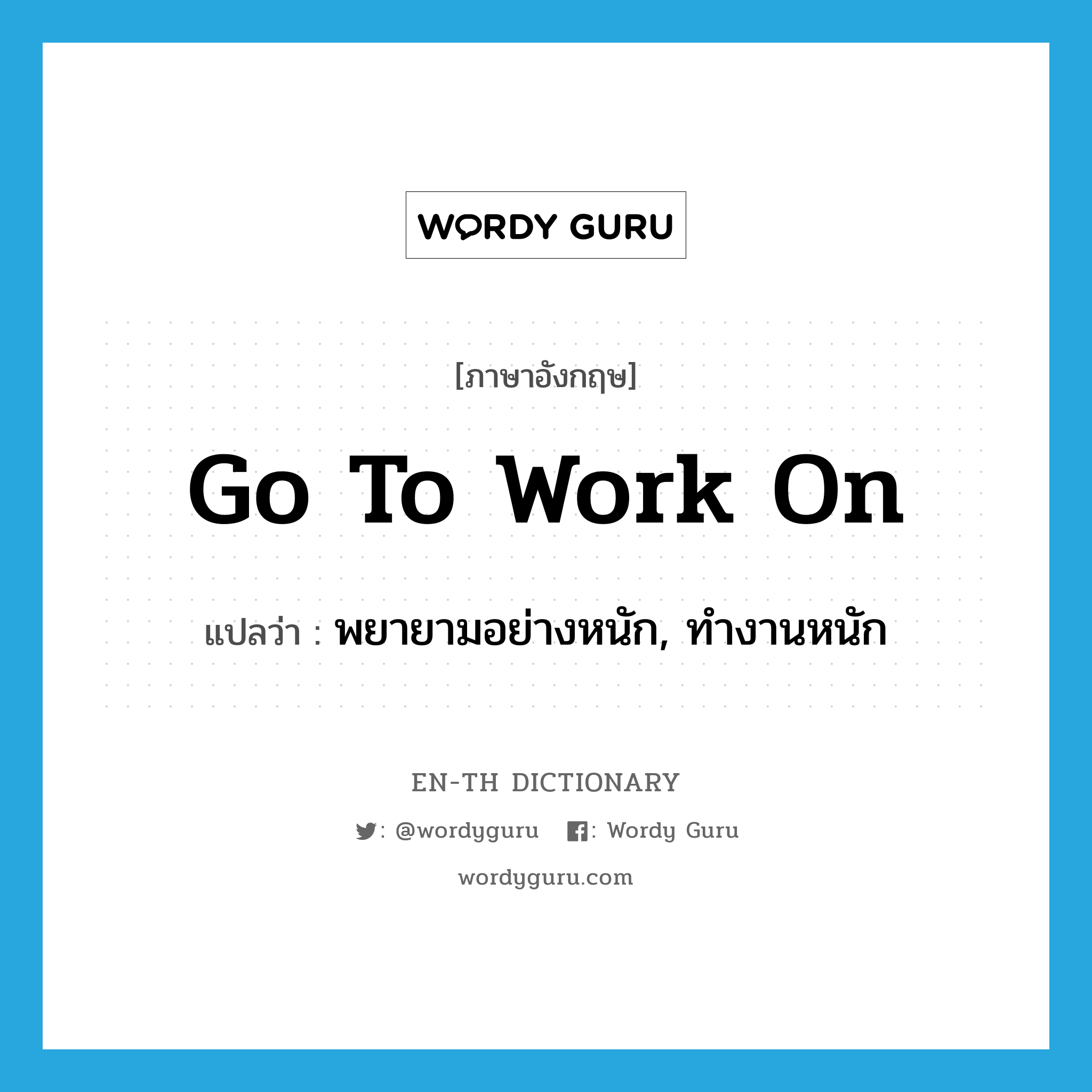 go to work on แปลว่า?, คำศัพท์ภาษาอังกฤษ go to work on แปลว่า พยายามอย่างหนัก, ทำงานหนัก ประเภท IDM หมวด IDM