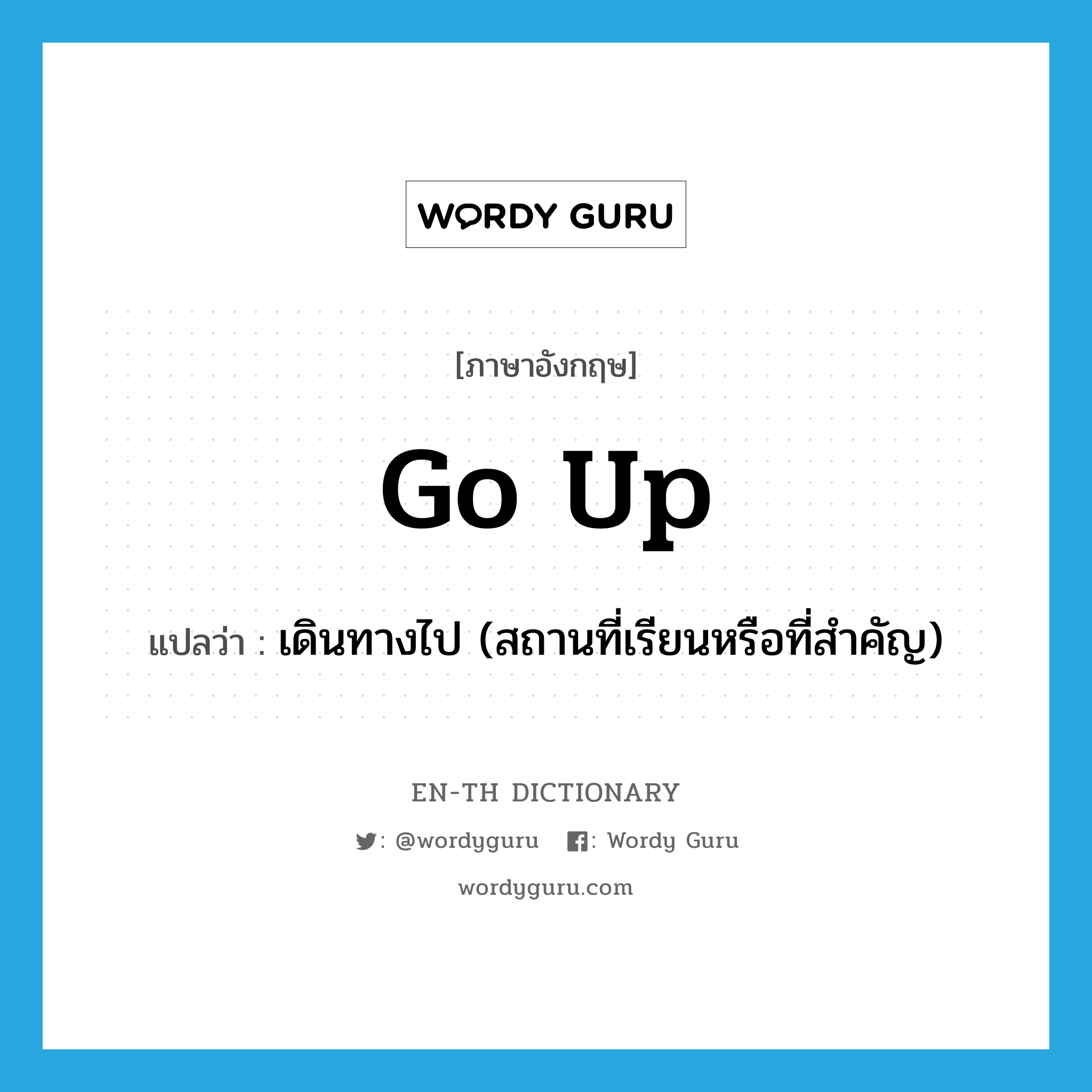 go up แปลว่า?, คำศัพท์ภาษาอังกฤษ go up แปลว่า เดินทางไป (สถานที่เรียนหรือที่สำคัญ) ประเภท PHRV หมวด PHRV