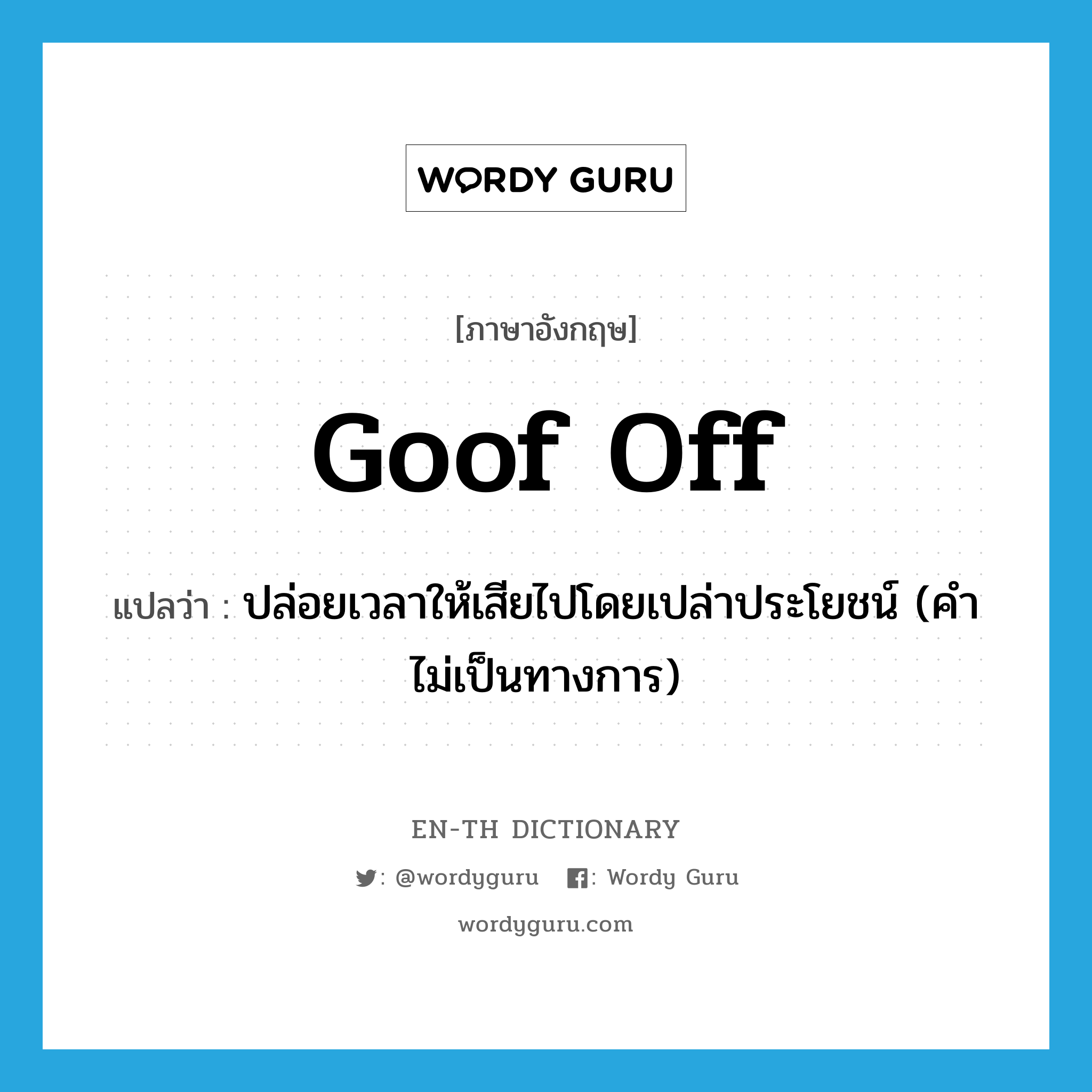 goof off แปลว่า?, คำศัพท์ภาษาอังกฤษ goof off แปลว่า ปล่อยเวลาให้เสียไปโดยเปล่าประโยชน์ (คำไม่เป็นทางการ) ประเภท PHRV หมวด PHRV