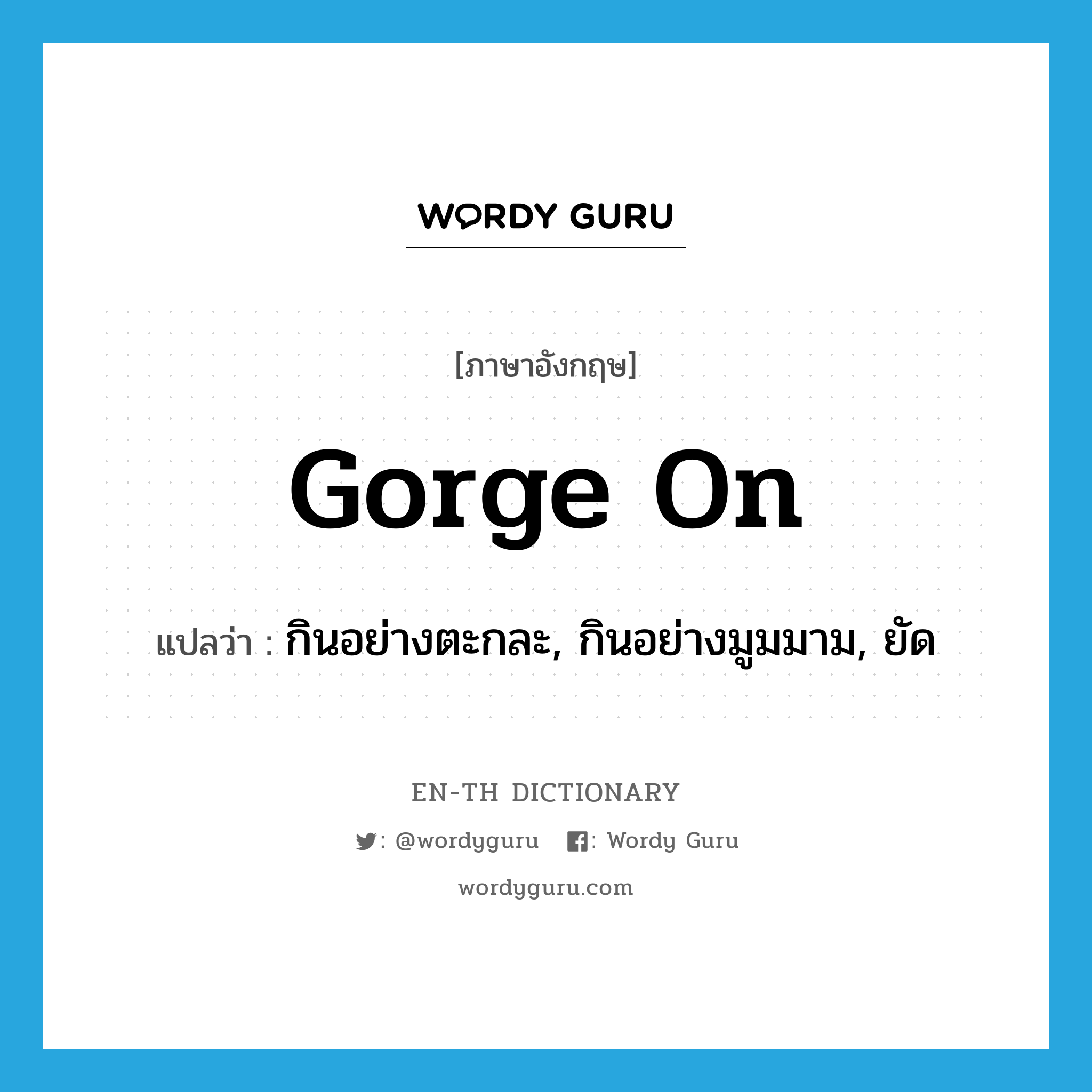 gorge on แปลว่า?, คำศัพท์ภาษาอังกฤษ gorge on แปลว่า กินอย่างตะกละ, กินอย่างมูมมาม, ยัด ประเภท PHRV หมวด PHRV