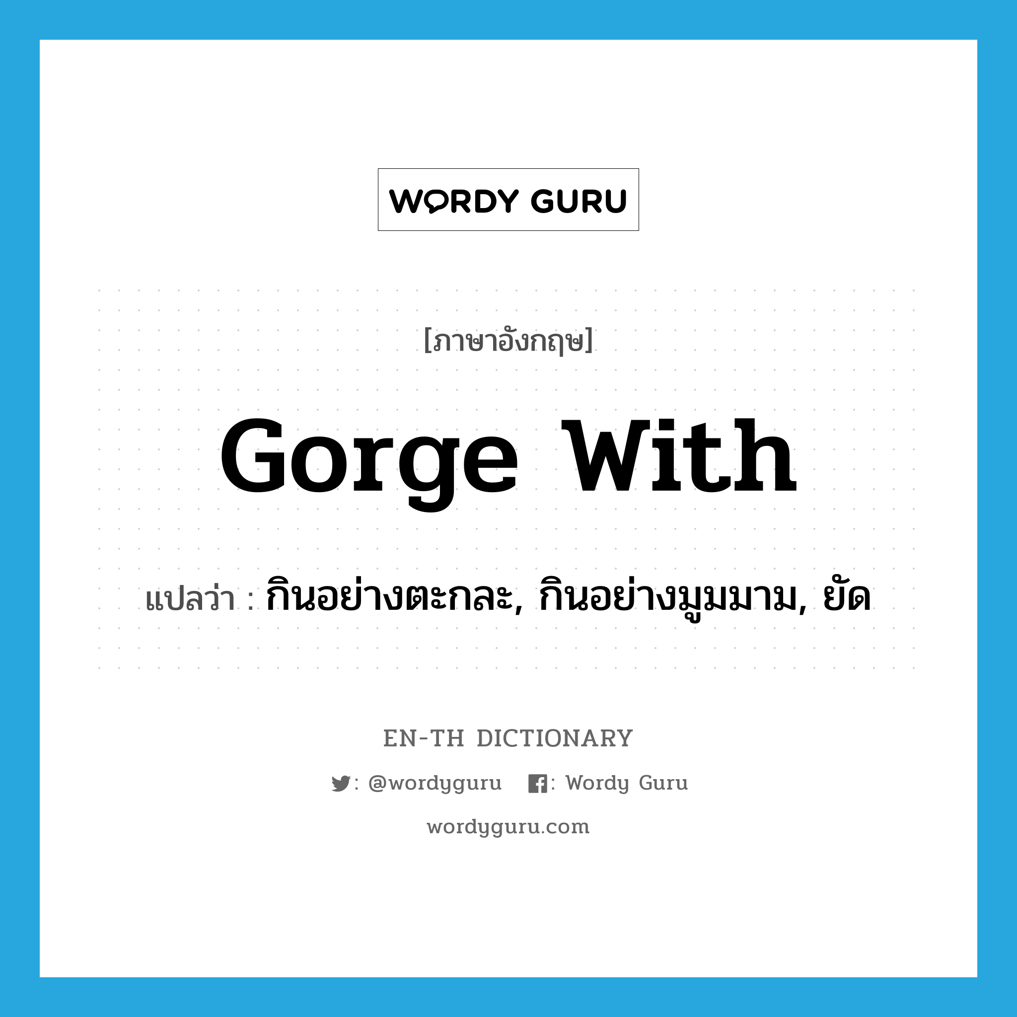 gorge with แปลว่า?, คำศัพท์ภาษาอังกฤษ gorge with แปลว่า กินอย่างตะกละ, กินอย่างมูมมาม, ยัด ประเภท PHRV หมวด PHRV