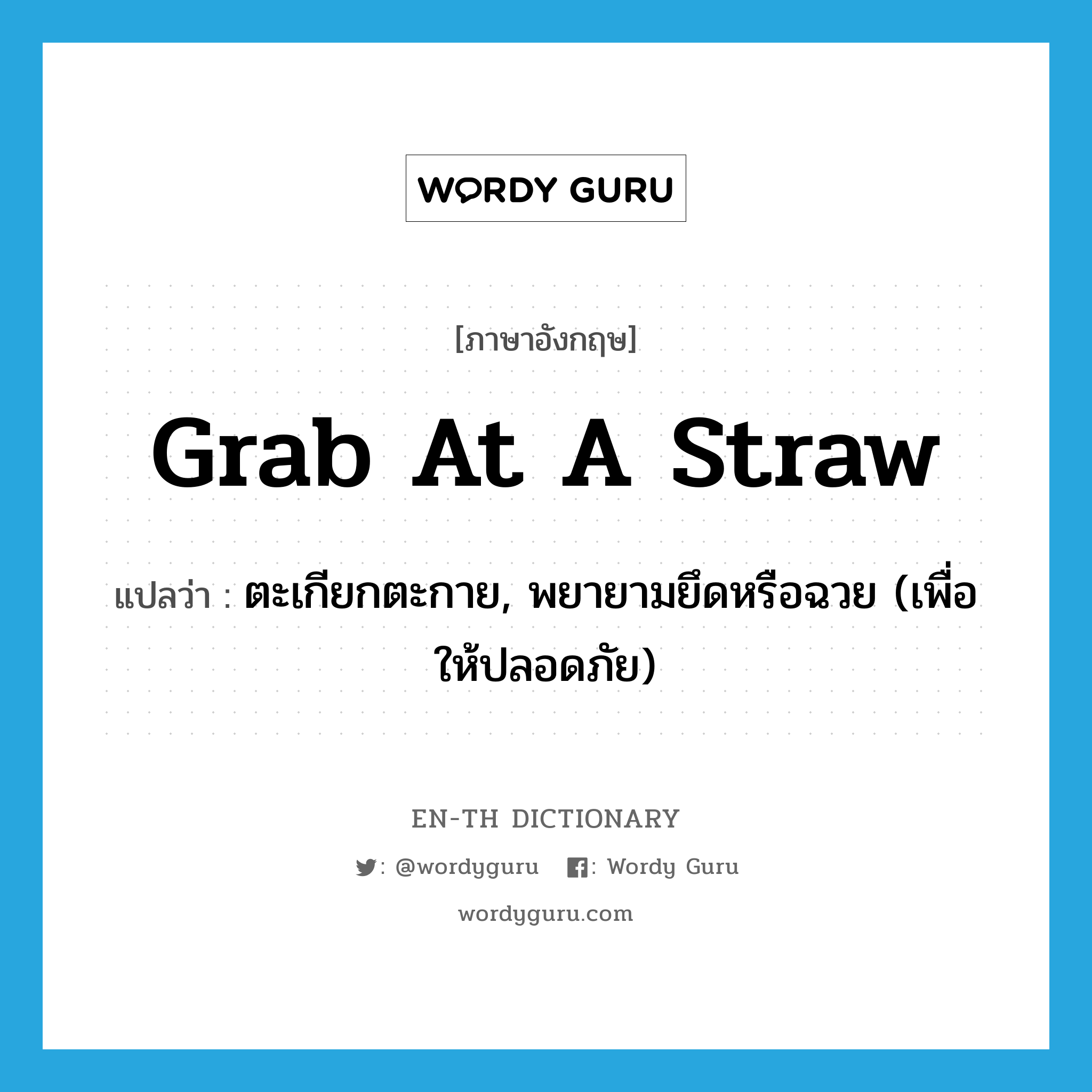 grab at a straw แปลว่า?, คำศัพท์ภาษาอังกฤษ grab at a straw แปลว่า ตะเกียกตะกาย, พยายามยึดหรือฉวย (เพื่อให้ปลอดภัย) ประเภท IDM หมวด IDM