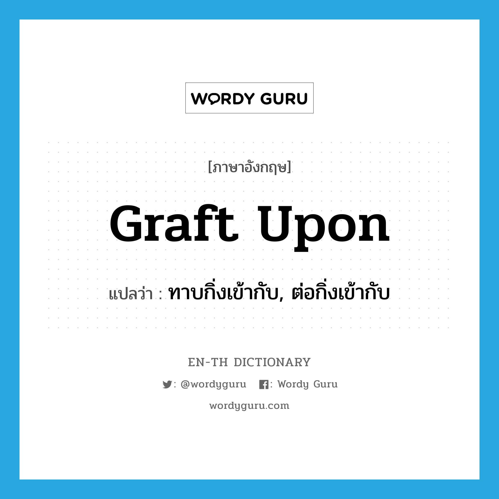 graft upon แปลว่า?, คำศัพท์ภาษาอังกฤษ graft upon แปลว่า ทาบกิ่งเข้ากับ, ต่อกิ่งเข้ากับ ประเภท PHRV หมวด PHRV