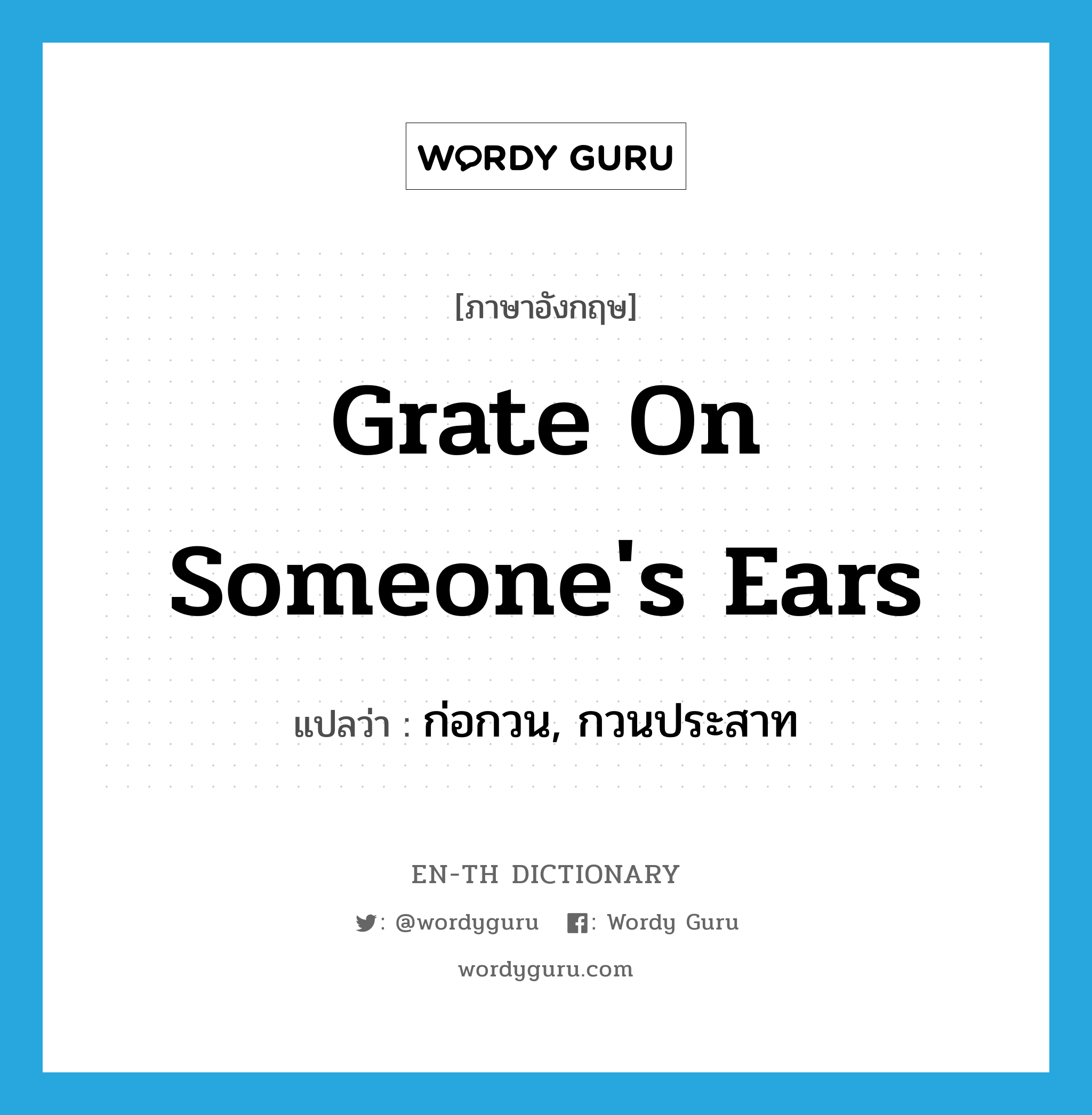 grate on someone&#39;s ears แปลว่า?, คำศัพท์ภาษาอังกฤษ grate on someone&#39;s ears แปลว่า ก่อกวน, กวนประสาท ประเภท IDM หมวด IDM