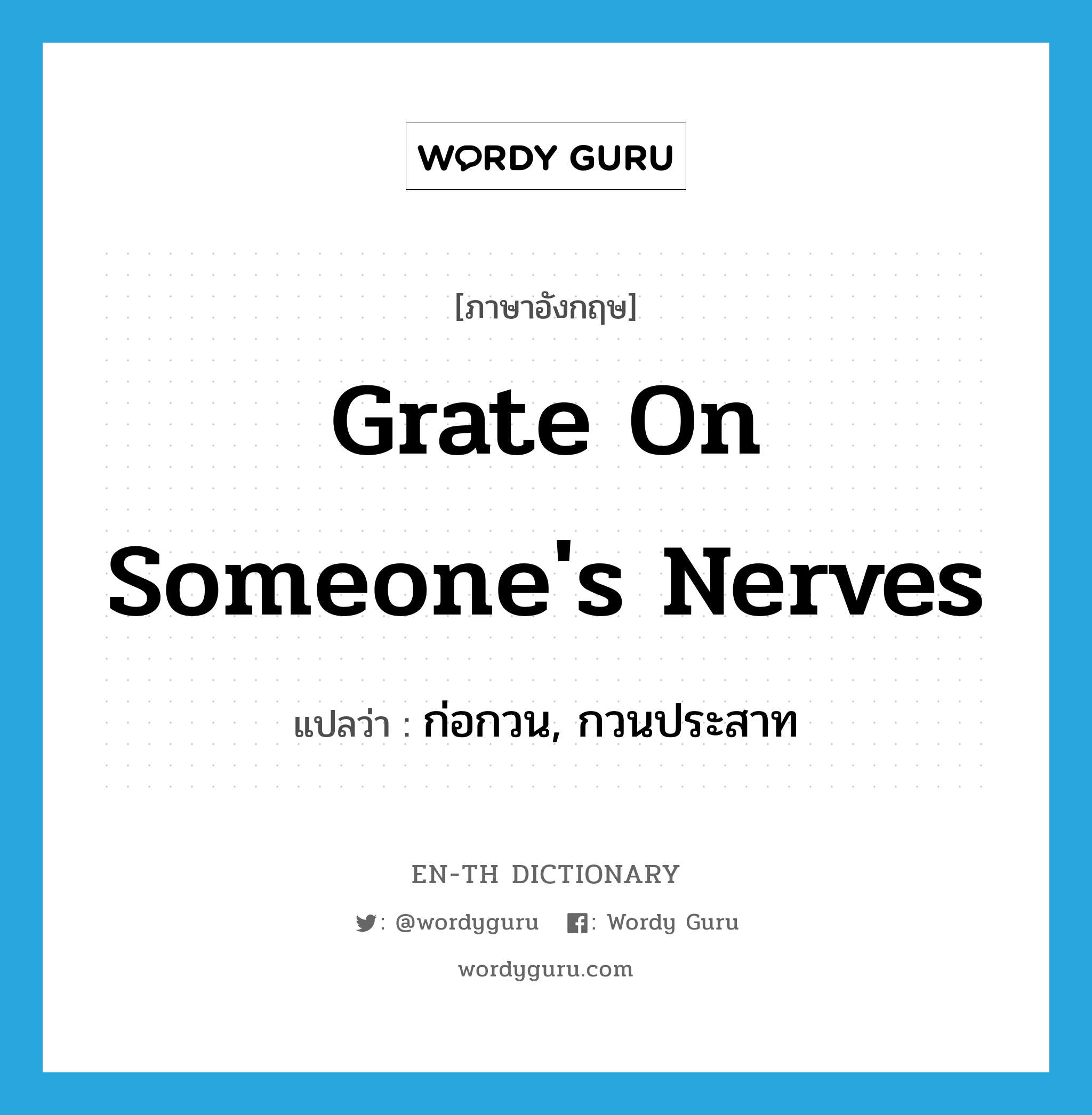 grate on someone&#39;s nerves แปลว่า?, คำศัพท์ภาษาอังกฤษ grate on someone&#39;s nerves แปลว่า ก่อกวน, กวนประสาท ประเภท IDM หมวด IDM