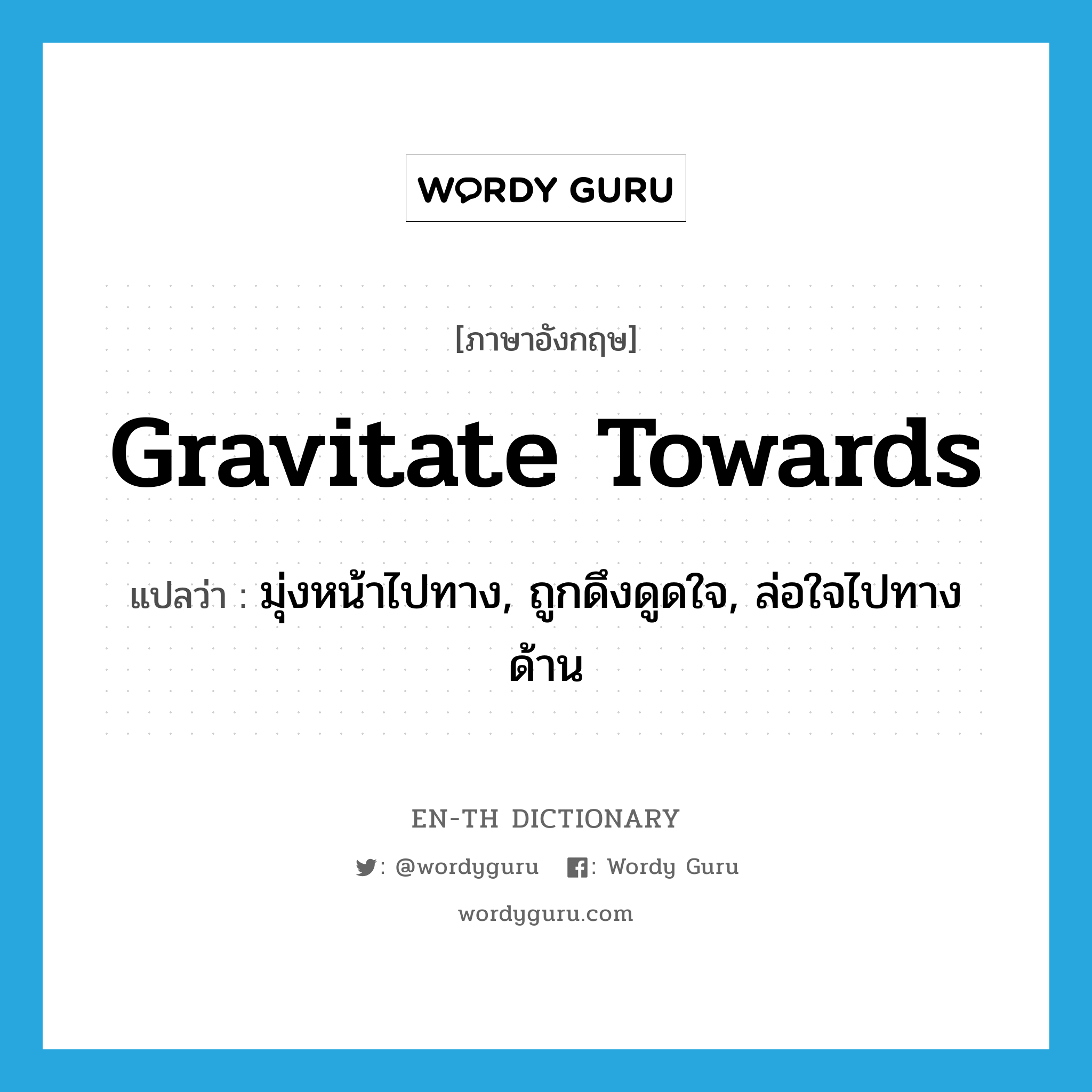 gravitate towards แปลว่า?, คำศัพท์ภาษาอังกฤษ gravitate towards แปลว่า มุ่งหน้าไปทาง, ถูกดึงดูดใจ, ล่อใจไปทางด้าน ประเภท PHRV หมวด PHRV