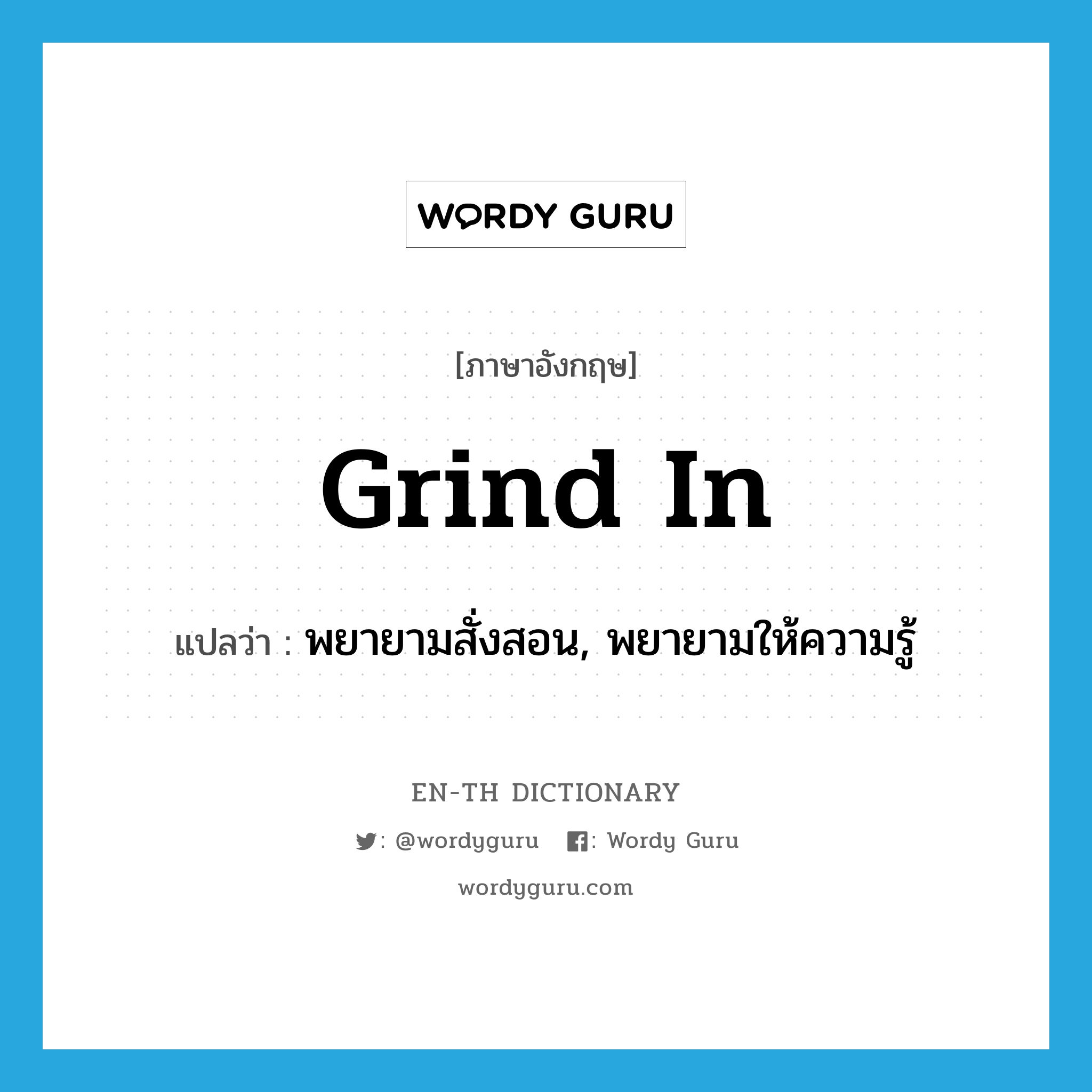 grind in แปลว่า?, คำศัพท์ภาษาอังกฤษ grind in แปลว่า พยายามสั่งสอน, พยายามให้ความรู้ ประเภท PHRV หมวด PHRV