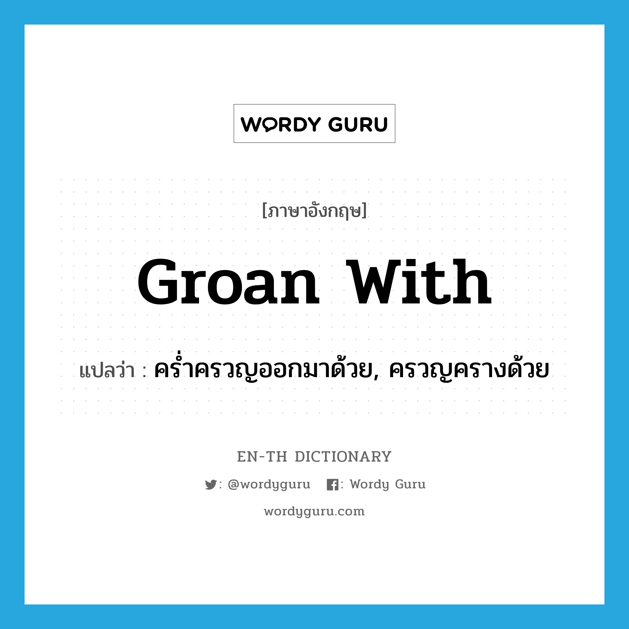 groan with แปลว่า?, คำศัพท์ภาษาอังกฤษ groan with แปลว่า คร่ำครวญออกมาด้วย, ครวญครางด้วย ประเภท PHRV หมวด PHRV