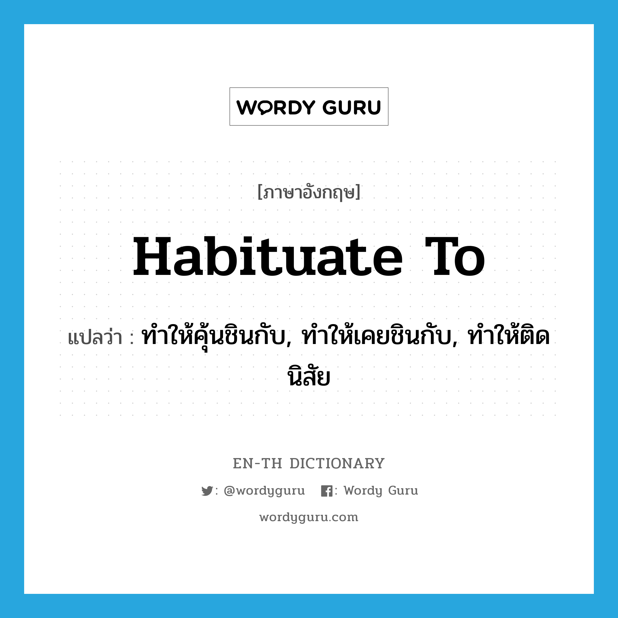 habituate to แปลว่า?, คำศัพท์ภาษาอังกฤษ habituate to แปลว่า ทำให้คุ้นชินกับ, ทำให้เคยชินกับ, ทำให้ติดนิสัย ประเภท PHRV หมวด PHRV