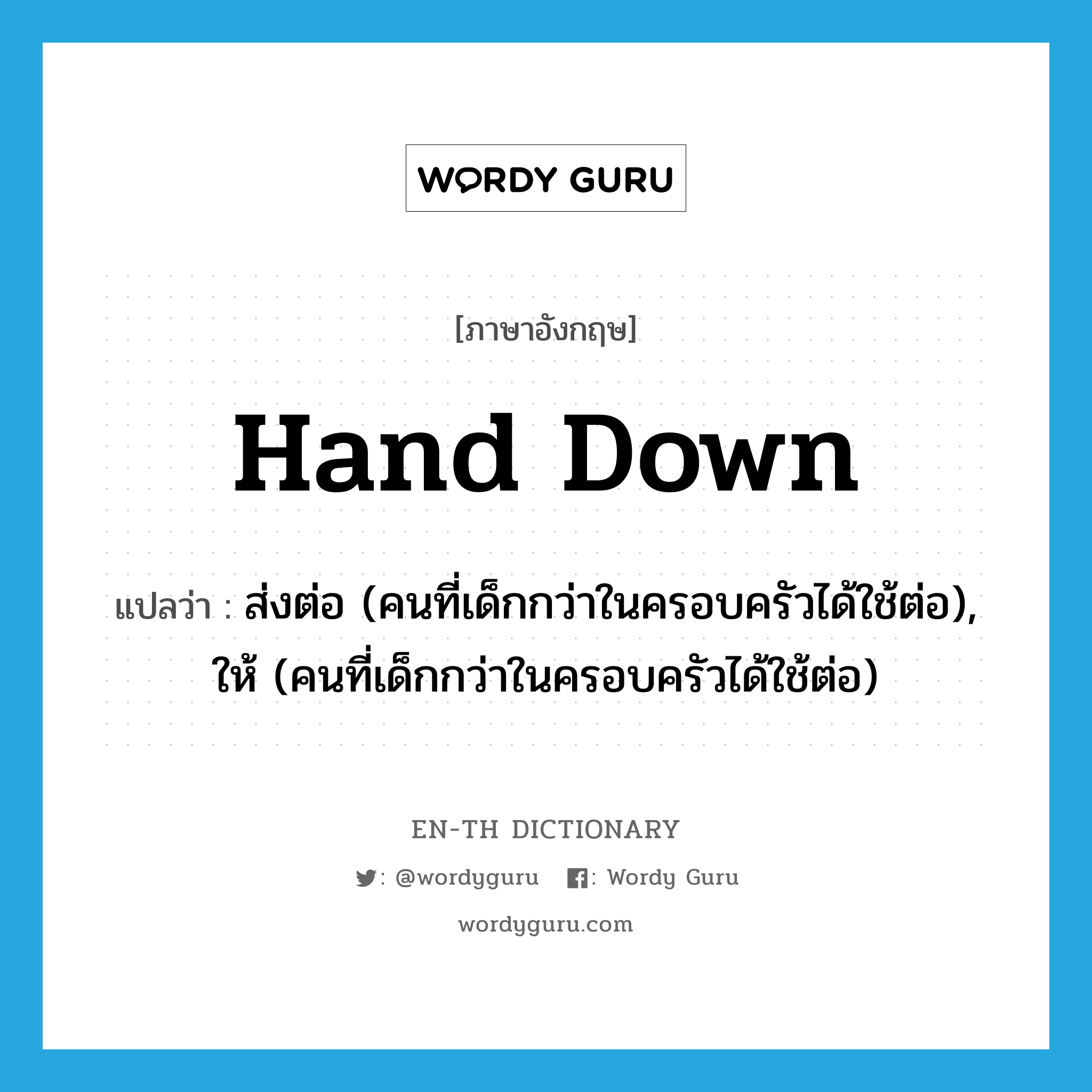 hand down แปลว่า?, คำศัพท์ภาษาอังกฤษ hand down แปลว่า ส่งต่อ (คนที่เด็กกว่าในครอบครัวได้ใช้ต่อ), ให้ (คนที่เด็กกว่าในครอบครัวได้ใช้ต่อ) ประเภท PHRV หมวด PHRV