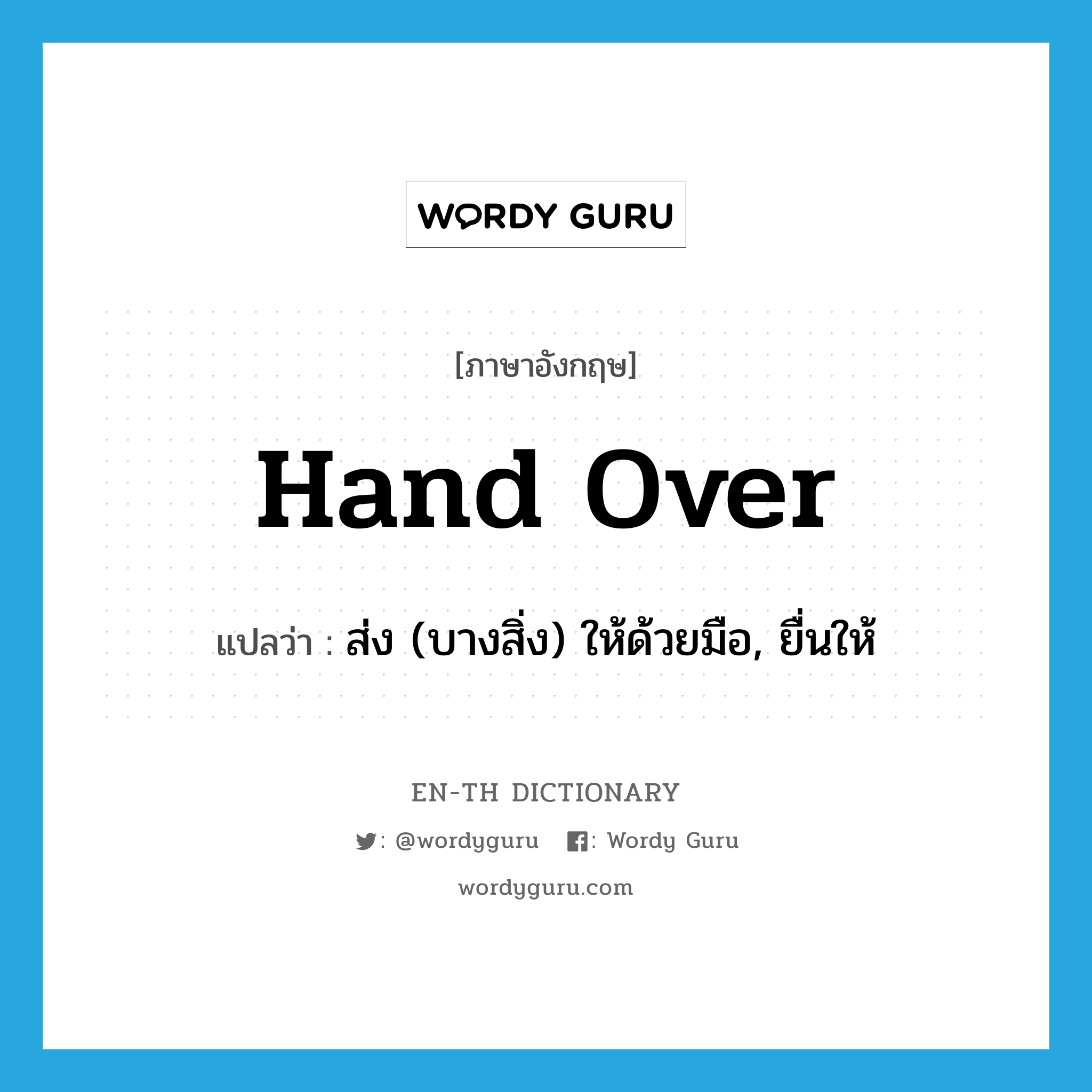 hand over แปลว่า?, คำศัพท์ภาษาอังกฤษ hand over แปลว่า ส่ง (บางสิ่ง) ให้ด้วยมือ, ยื่นให้ ประเภท PHRV หมวด PHRV