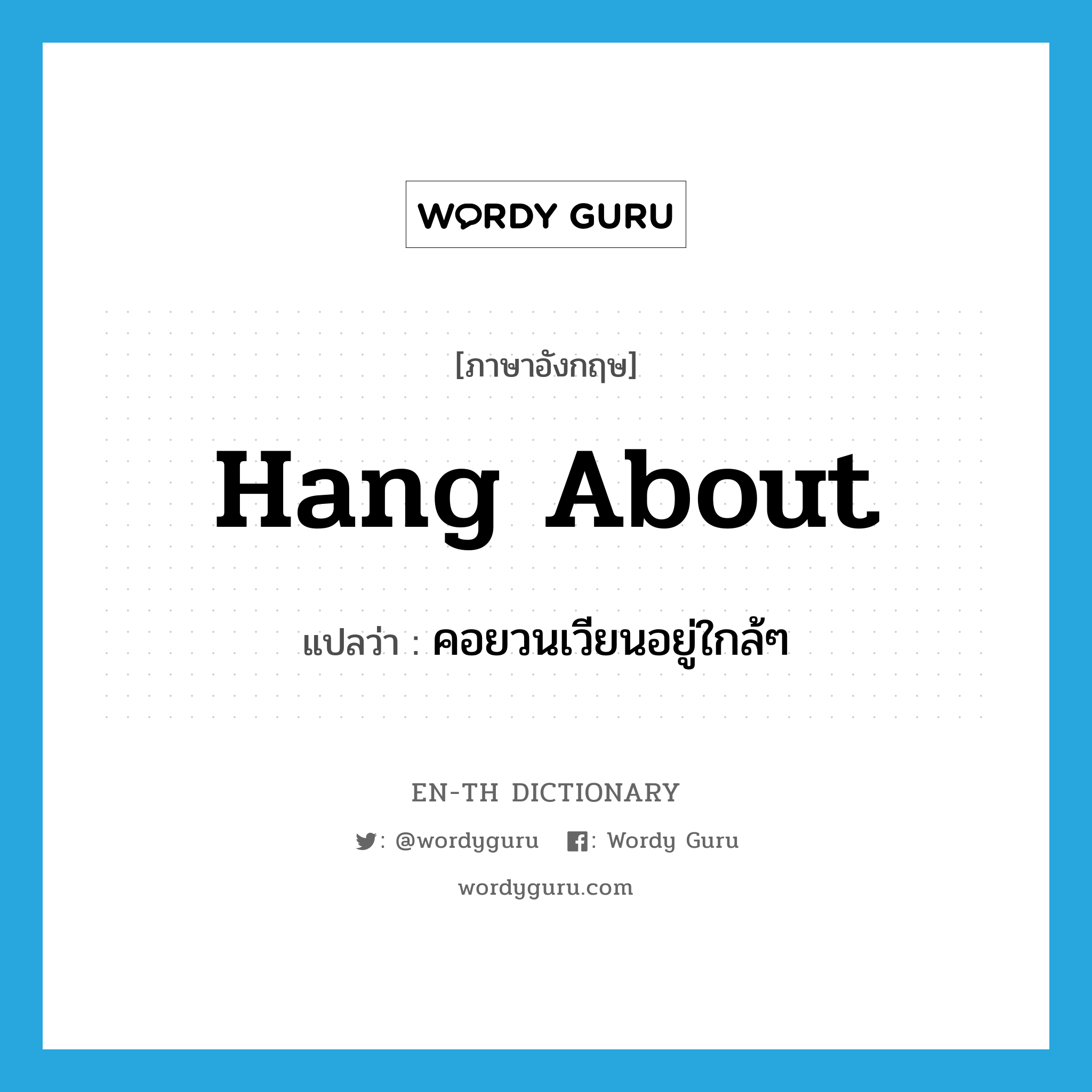 hang about แปลว่า?, คำศัพท์ภาษาอังกฤษ hang about แปลว่า คอยวนเวียนอยู่ใกล้ๆ ประเภท PHRV หมวด PHRV