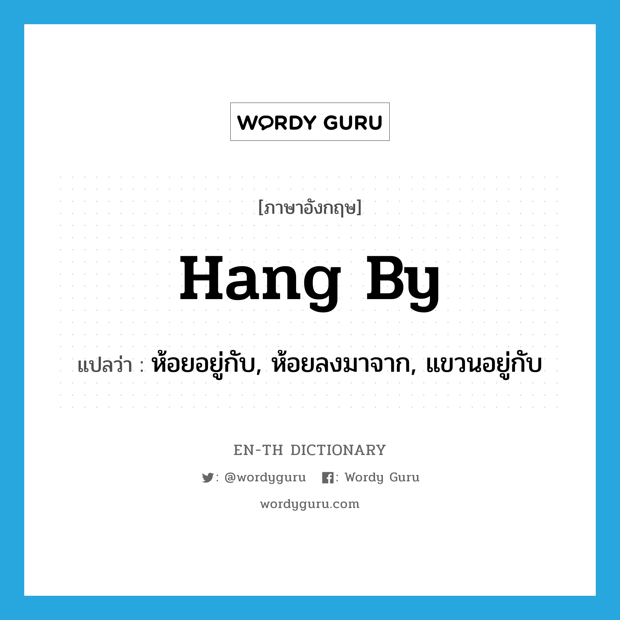 hang by แปลว่า?, คำศัพท์ภาษาอังกฤษ hang by แปลว่า ห้อยอยู่กับ, ห้อยลงมาจาก, แขวนอยู่กับ ประเภท PHRV หมวด PHRV