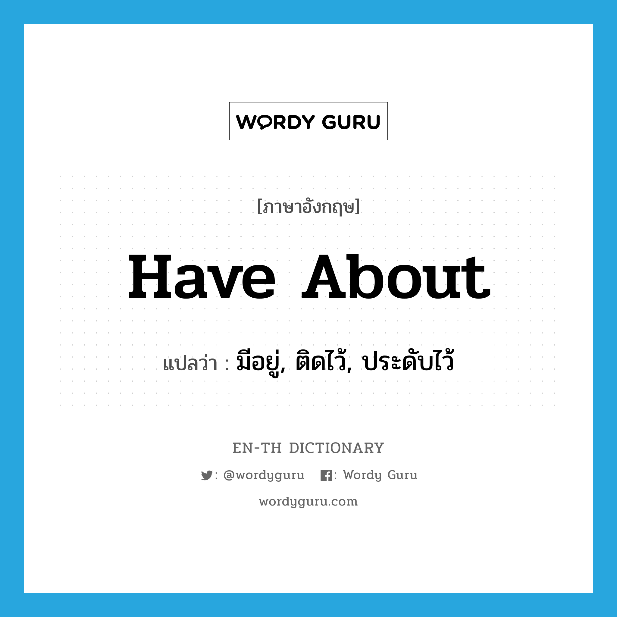 have about แปลว่า?, คำศัพท์ภาษาอังกฤษ have about แปลว่า มีอยู่, ติดไว้, ประดับไว้ ประเภท PHRV หมวด PHRV