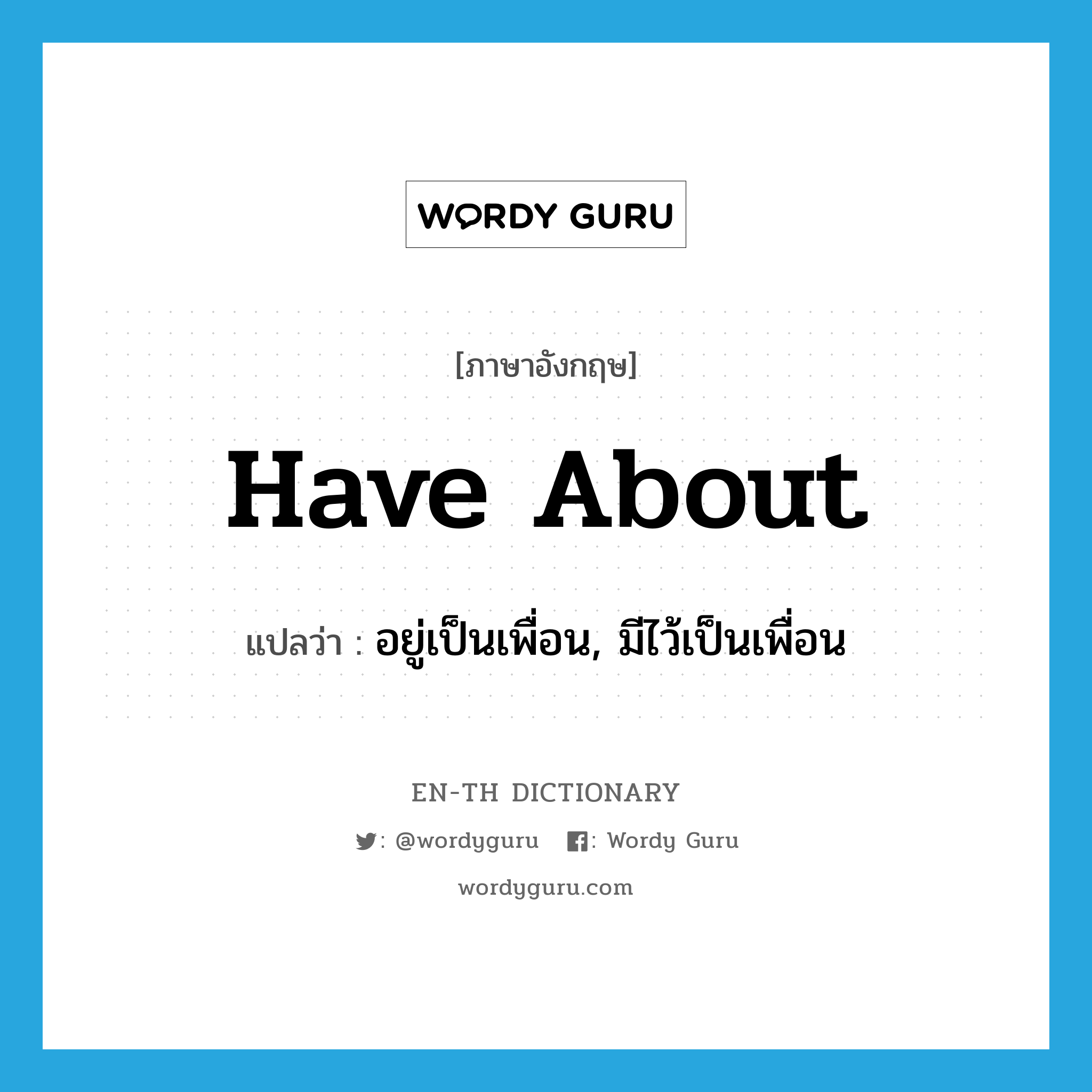 have about แปลว่า?, คำศัพท์ภาษาอังกฤษ have about แปลว่า อยู่เป็นเพื่อน, มีไว้เป็นเพื่อน ประเภท PHRV หมวด PHRV