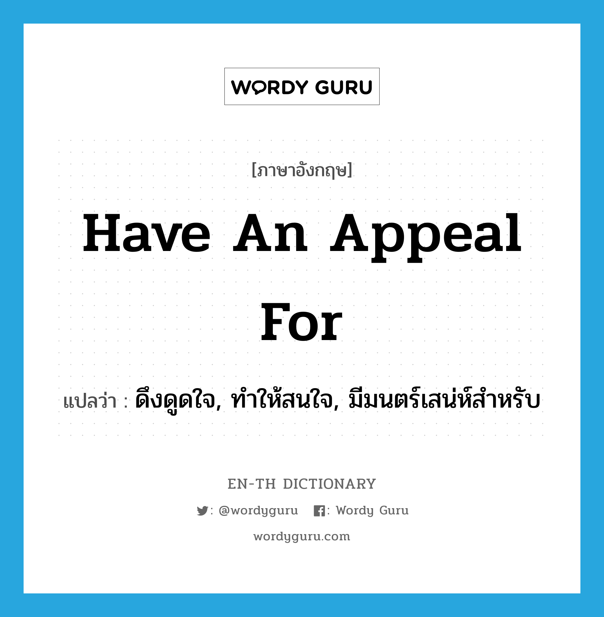 have an appeal for แปลว่า?, คำศัพท์ภาษาอังกฤษ have an appeal for แปลว่า ดึงดูดใจ, ทำให้สนใจ, มีมนตร์เสน่ห์สำหรับ ประเภท IDM หมวด IDM