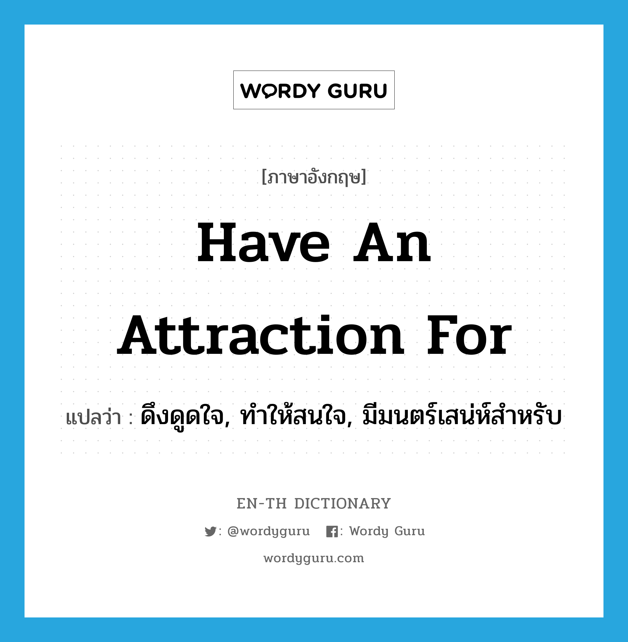 have an attraction for แปลว่า?, คำศัพท์ภาษาอังกฤษ have an attraction for แปลว่า ดึงดูดใจ, ทำให้สนใจ, มีมนตร์เสน่ห์สำหรับ ประเภท IDM หมวด IDM