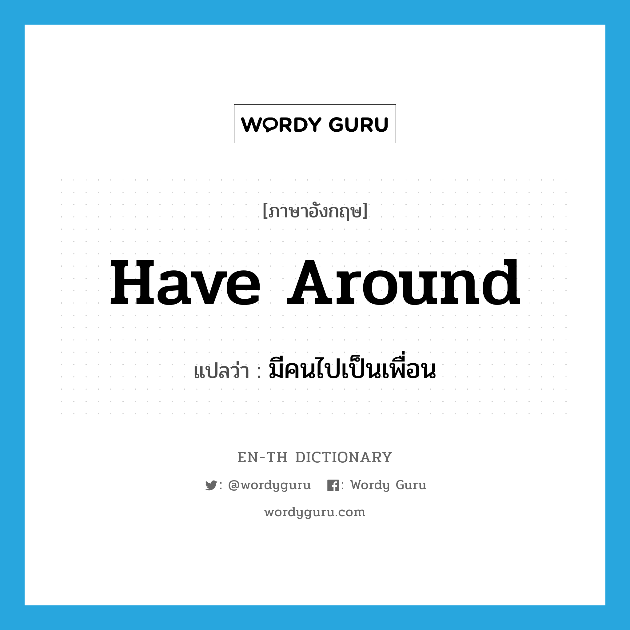 have around แปลว่า?, คำศัพท์ภาษาอังกฤษ have around แปลว่า มีคนไปเป็นเพื่อน ประเภท PHRV หมวด PHRV