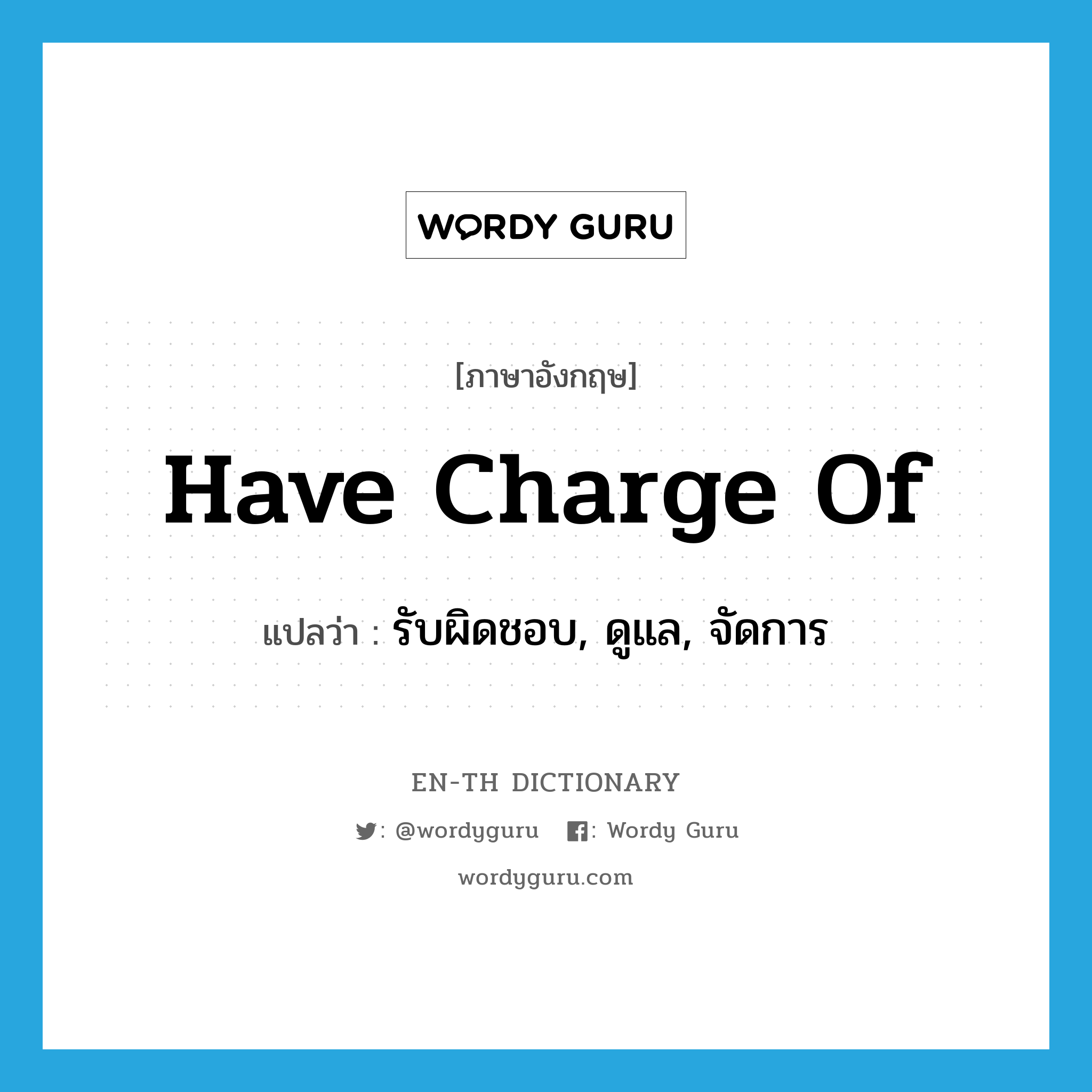 have charge of แปลว่า?, คำศัพท์ภาษาอังกฤษ have charge of แปลว่า รับผิดชอบ, ดูแล, จัดการ ประเภท IDM หมวด IDM