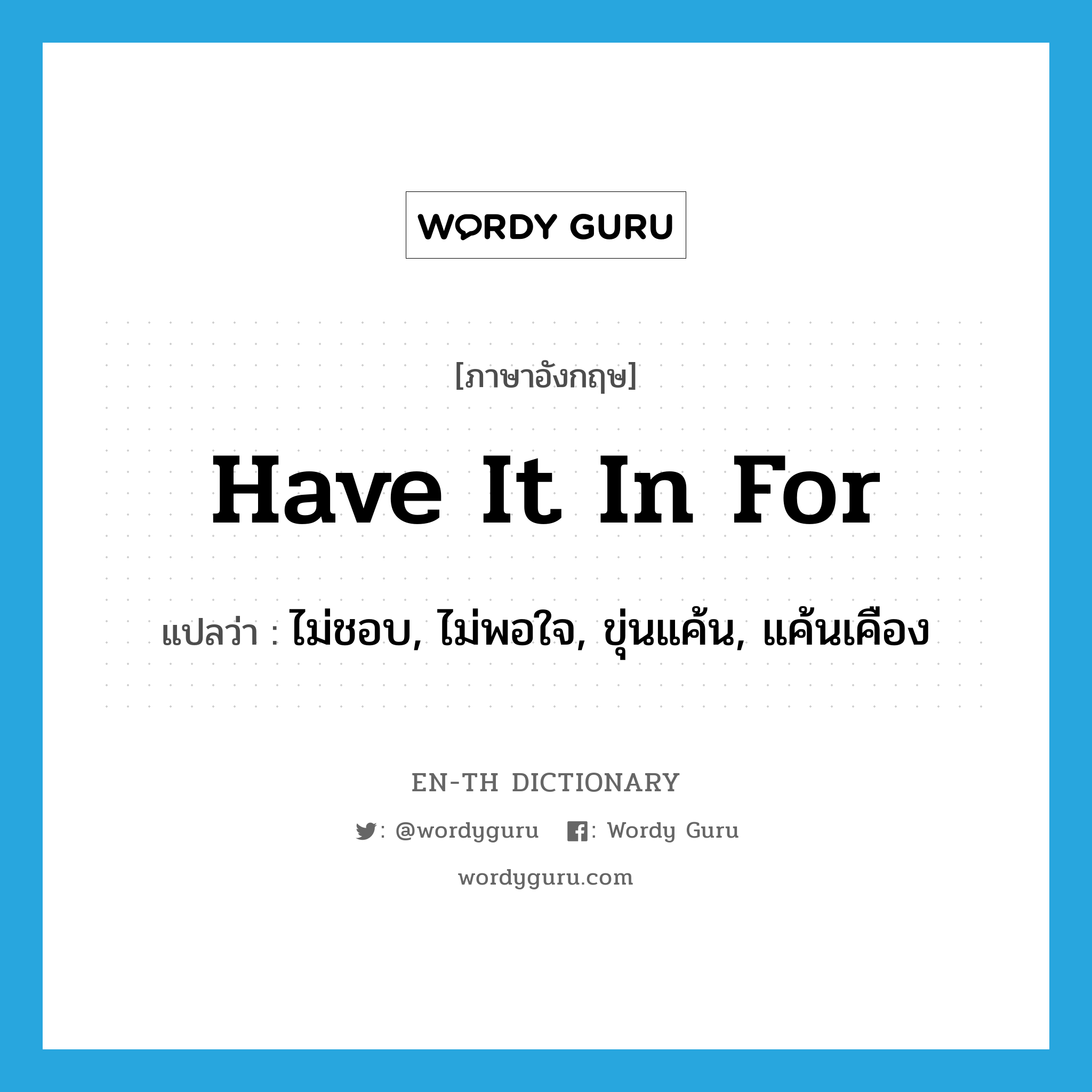 have it in for แปลว่า?, คำศัพท์ภาษาอังกฤษ have it in for แปลว่า ไม่ชอบ, ไม่พอใจ, ขุ่นแค้น, แค้นเคือง ประเภท IDM หมวด IDM