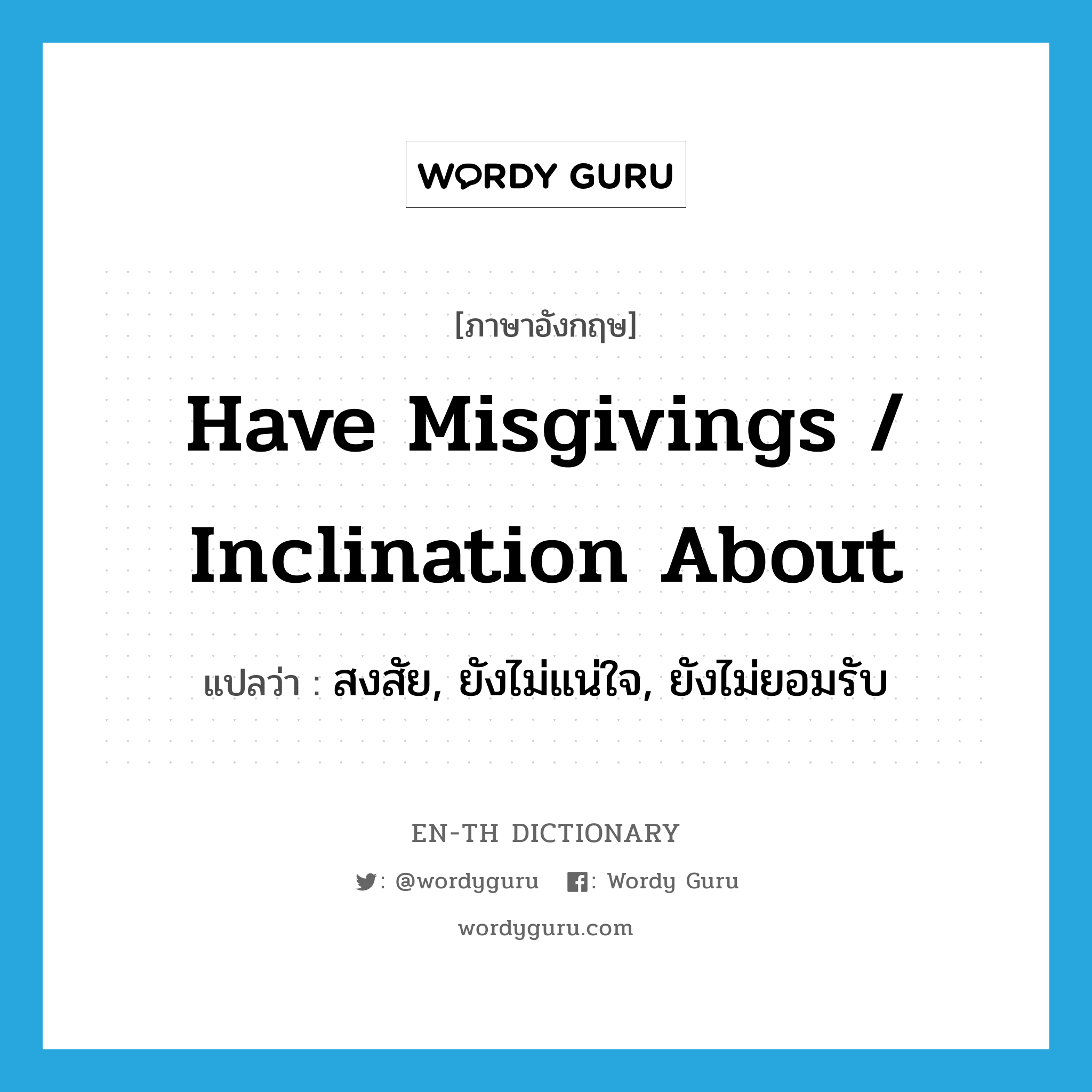 have misgivings / inclination about แปลว่า?, คำศัพท์ภาษาอังกฤษ have misgivings / inclination about แปลว่า สงสัย, ยังไม่แน่ใจ, ยังไม่ยอมรับ ประเภท IDM หมวด IDM