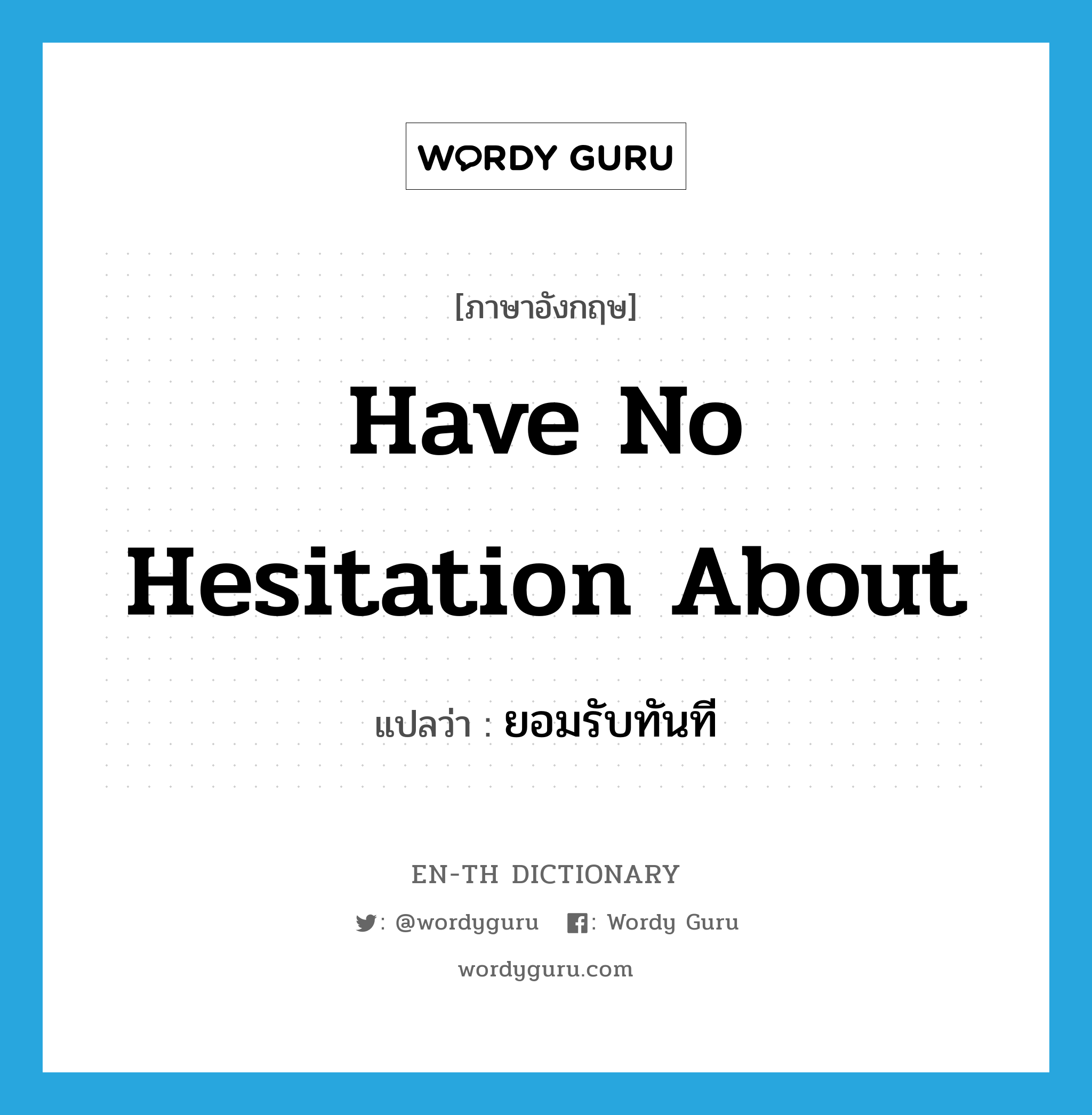 have no hesitation about แปลว่า?, คำศัพท์ภาษาอังกฤษ have no hesitation about แปลว่า ยอมรับทันที ประเภท IDM หมวด IDM