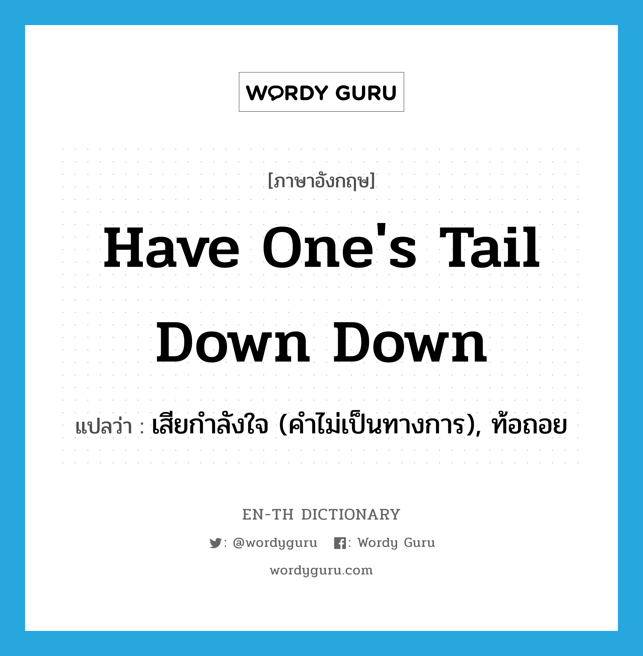 have one&#39;s tail down down แปลว่า?, คำศัพท์ภาษาอังกฤษ have one&#39;s tail down down แปลว่า เสียกำลังใจ (คำไม่เป็นทางการ), ท้อถอย ประเภท IDM หมวด IDM