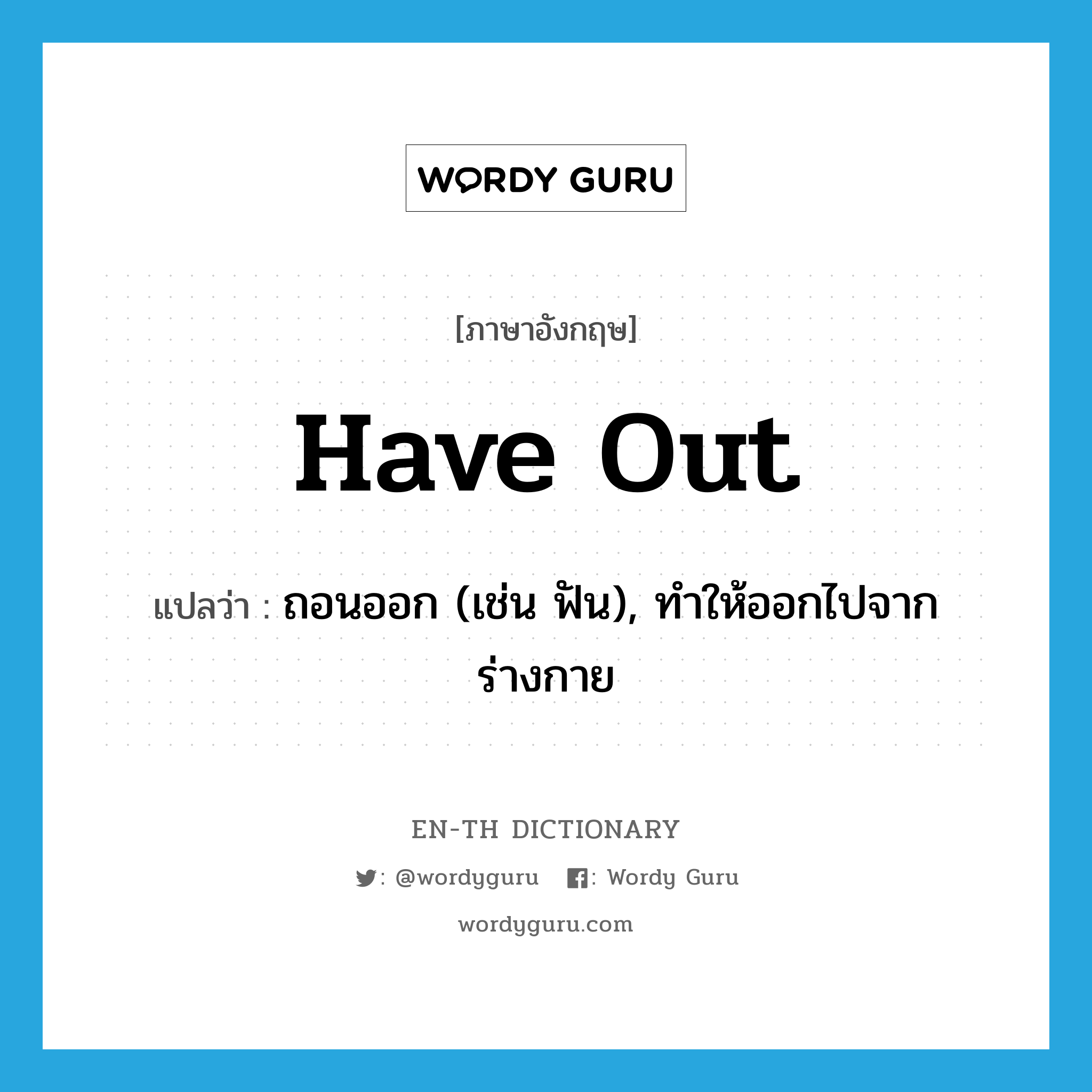 have out แปลว่า?, คำศัพท์ภาษาอังกฤษ have out แปลว่า ถอนออก (เช่น ฟัน), ทำให้ออกไปจากร่างกาย ประเภท PHRV หมวด PHRV