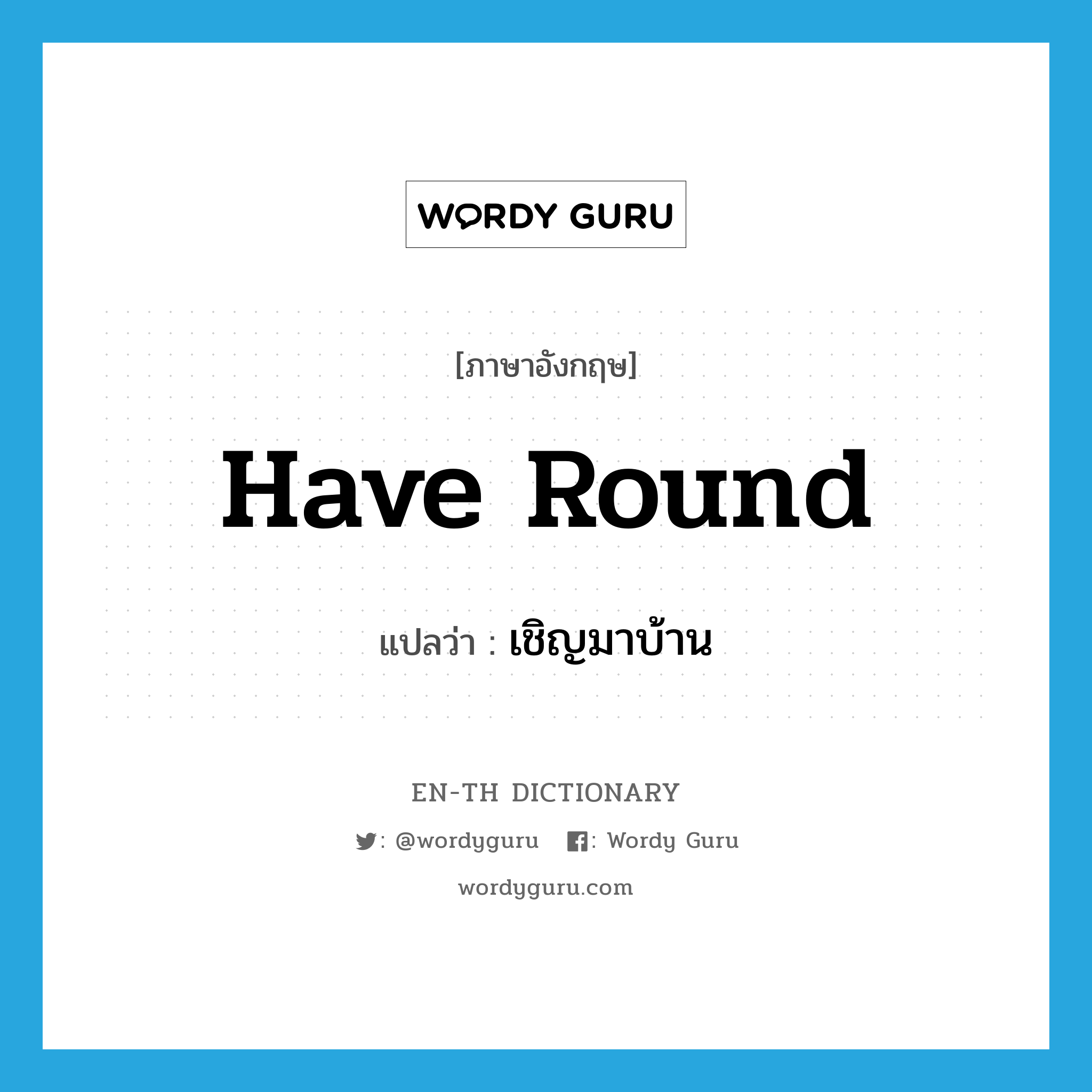 have round แปลว่า?, คำศัพท์ภาษาอังกฤษ have round แปลว่า เชิญมาบ้าน ประเภท PHRV หมวด PHRV