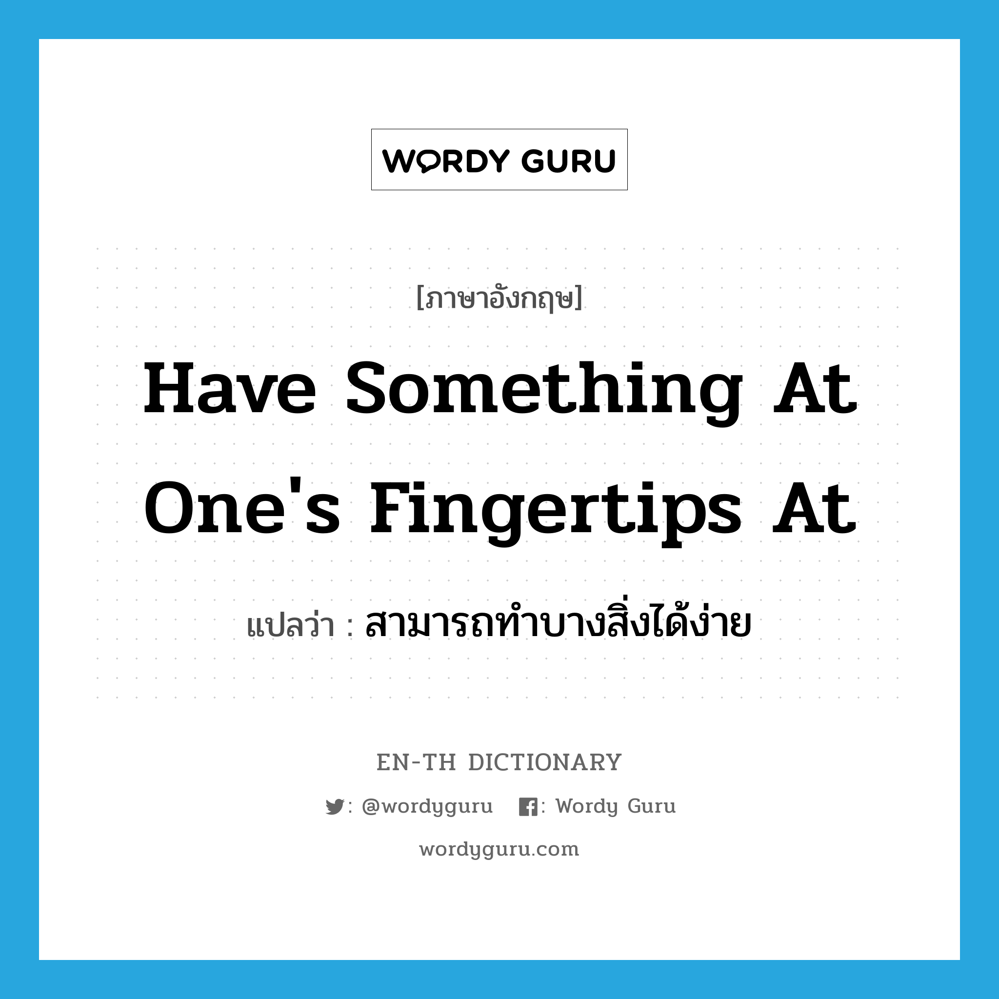 have something at one&#39;s fingertips at แปลว่า?, คำศัพท์ภาษาอังกฤษ have something at one&#39;s fingertips at แปลว่า สามารถทำบางสิ่งได้ง่าย ประเภท IDM หมวด IDM