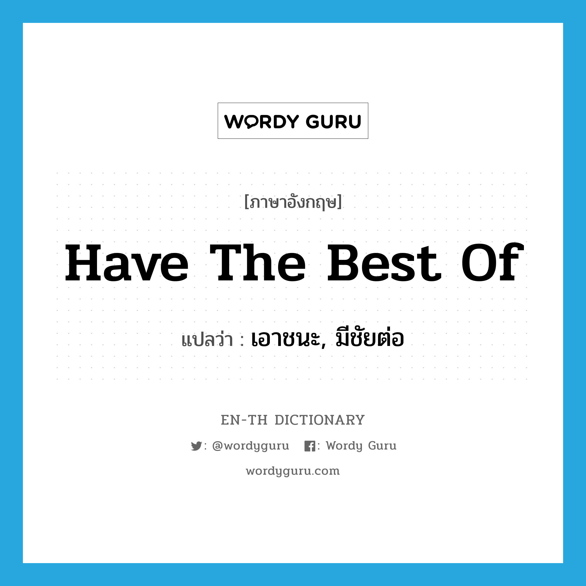 have the best of แปลว่า?, คำศัพท์ภาษาอังกฤษ have the best of แปลว่า เอาชนะ, มีชัยต่อ ประเภท IDM หมวด IDM