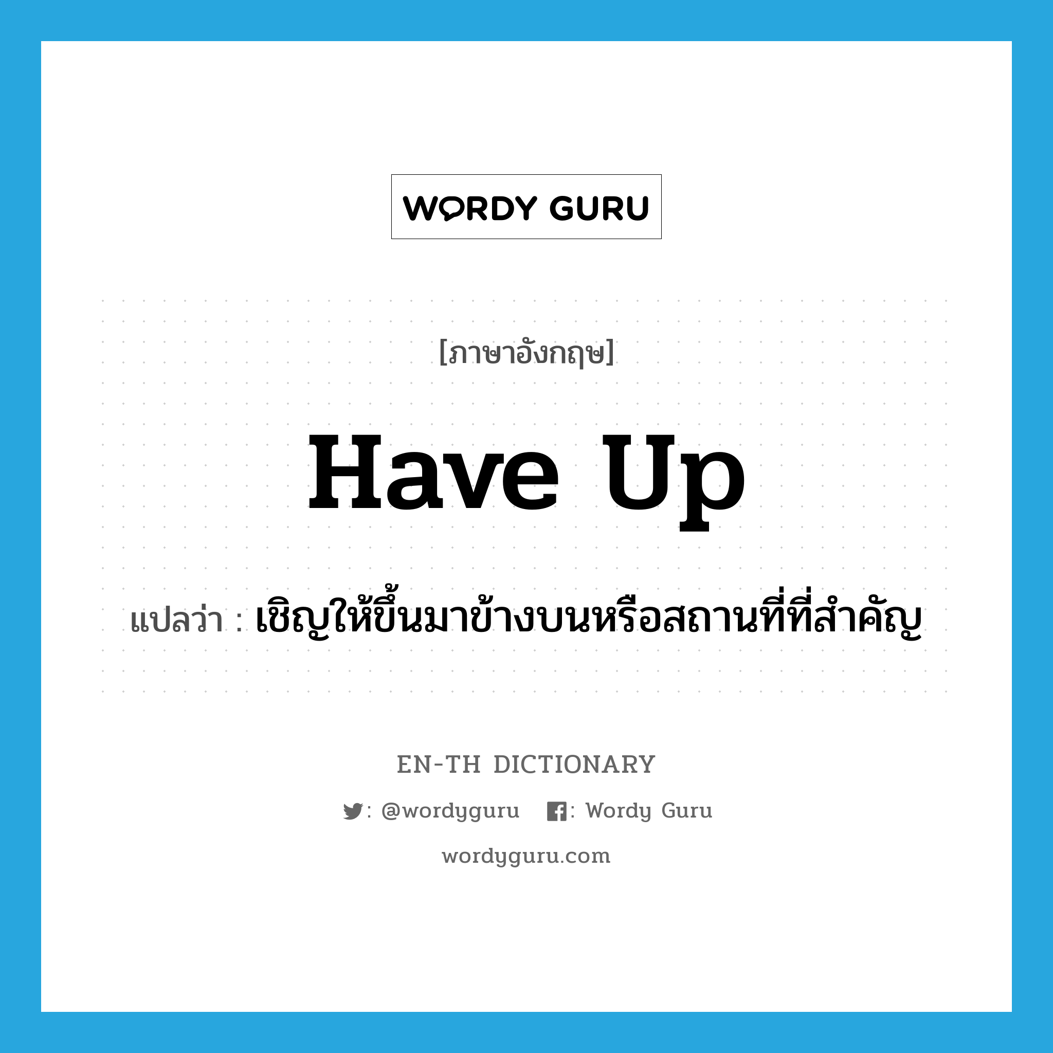 have up แปลว่า?, คำศัพท์ภาษาอังกฤษ have up แปลว่า เชิญให้ขึ้นมาข้างบนหรือสถานที่ที่สำคัญ ประเภท PHRV หมวด PHRV