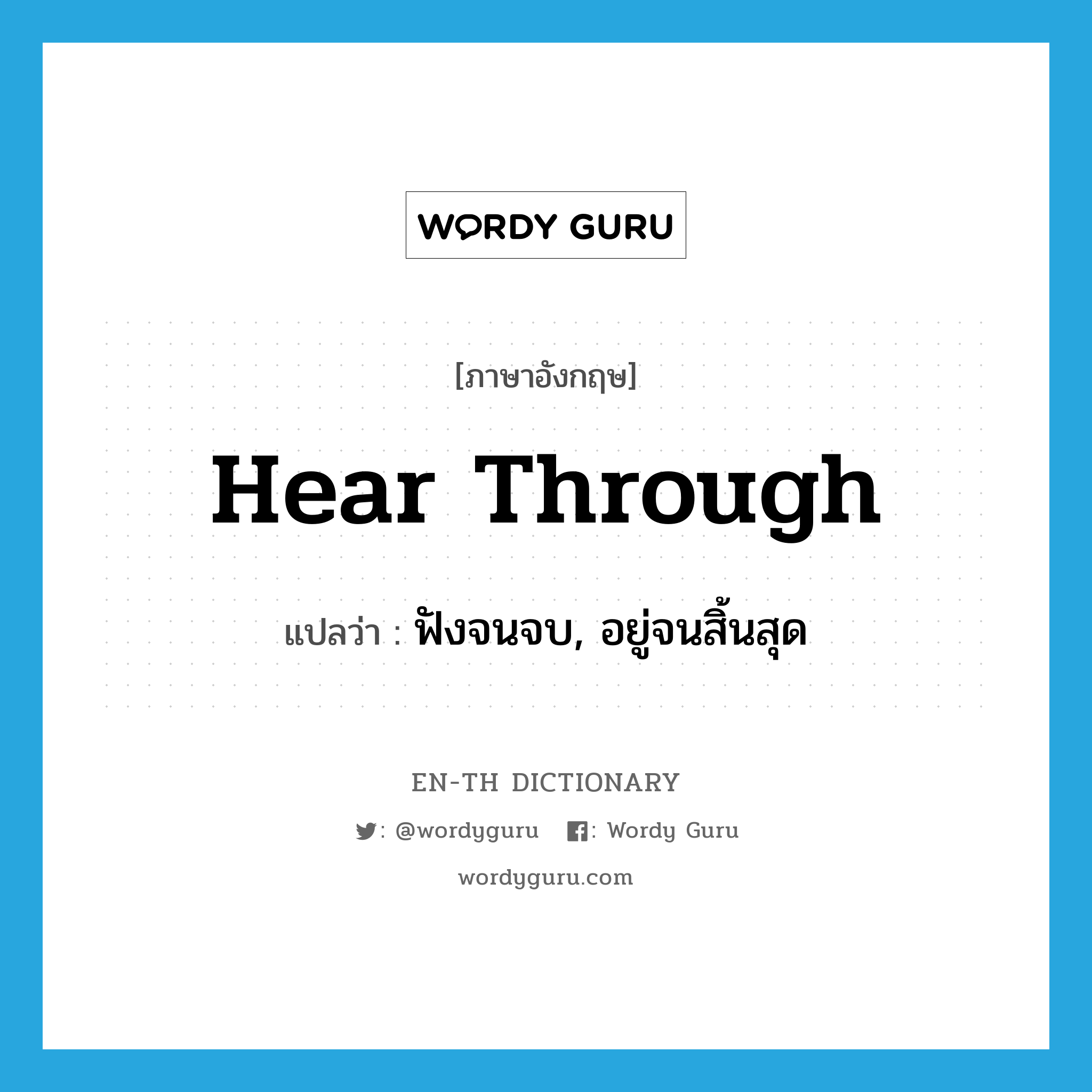 hear through แปลว่า?, คำศัพท์ภาษาอังกฤษ hear through แปลว่า ฟังจนจบ, อยู่จนสิ้นสุด ประเภท PHRV หมวด PHRV