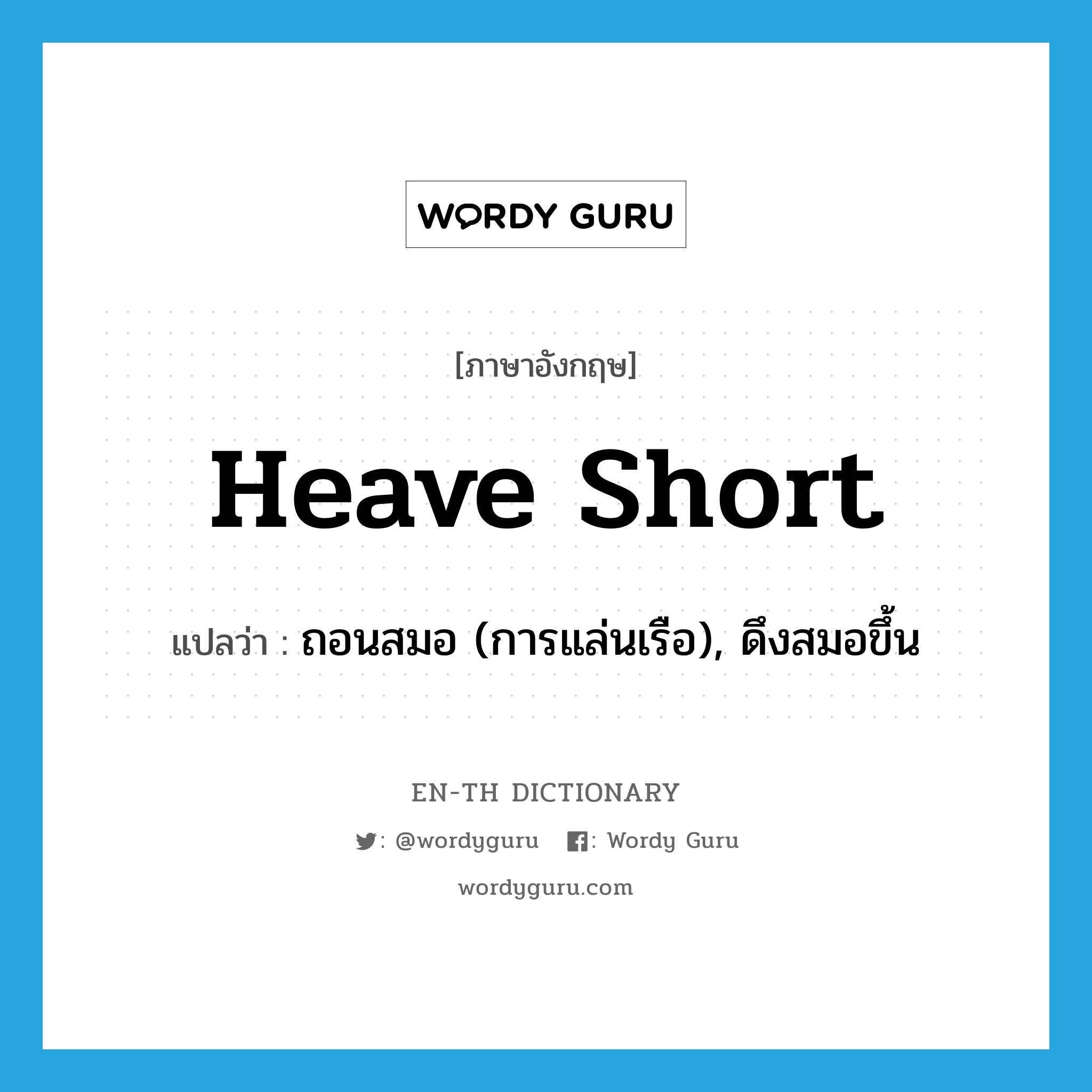 heave short แปลว่า?, คำศัพท์ภาษาอังกฤษ heave short แปลว่า ถอนสมอ (การแล่นเรือ), ดึงสมอขึ้น ประเภท PHRV หมวด PHRV