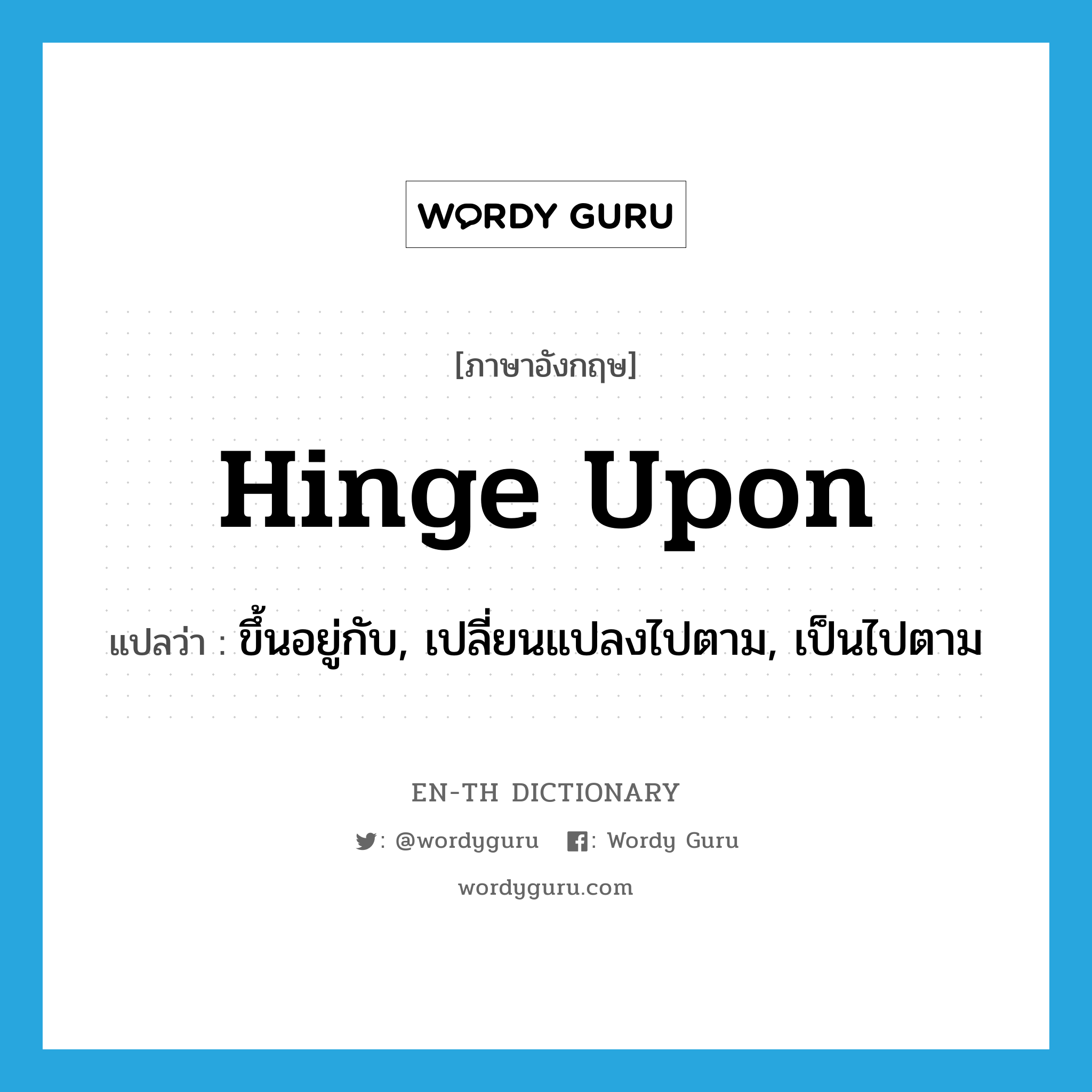 hinge upon แปลว่า?, คำศัพท์ภาษาอังกฤษ hinge upon แปลว่า ขึ้นอยู่กับ, เปลี่ยนแปลงไปตาม, เป็นไปตาม ประเภท PHRV หมวด PHRV