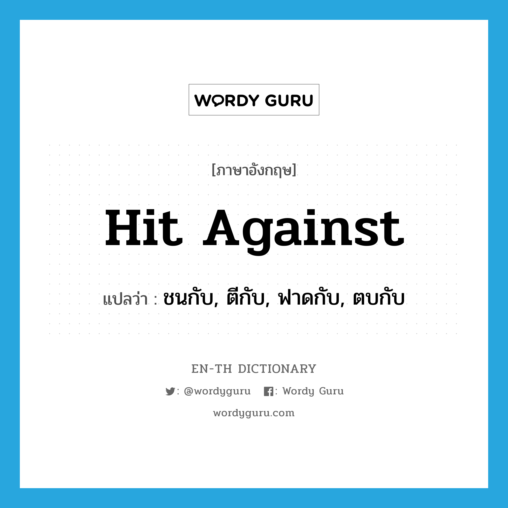 hit against แปลว่า?, คำศัพท์ภาษาอังกฤษ hit against แปลว่า ชนกับ, ตีกับ, ฟาดกับ, ตบกับ ประเภท PHRV หมวด PHRV