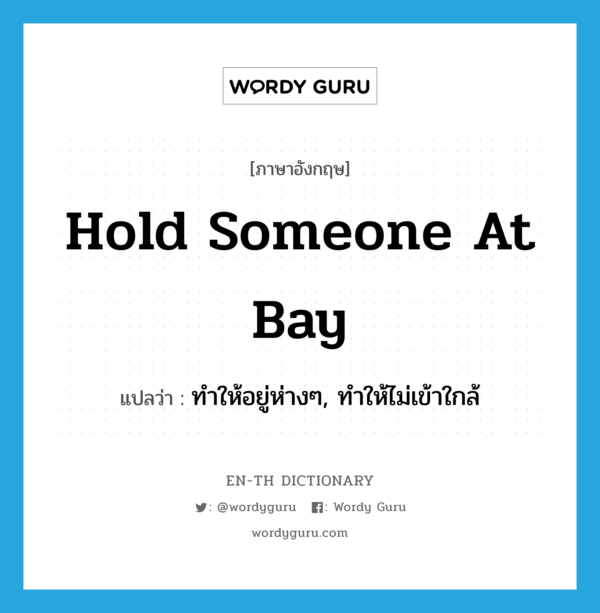 hold someone at bay แปลว่า?, คำศัพท์ภาษาอังกฤษ hold someone at bay แปลว่า ทำให้อยู่ห่างๆ, ทำให้ไม่เข้าใกล้ ประเภท IDM หมวด IDM