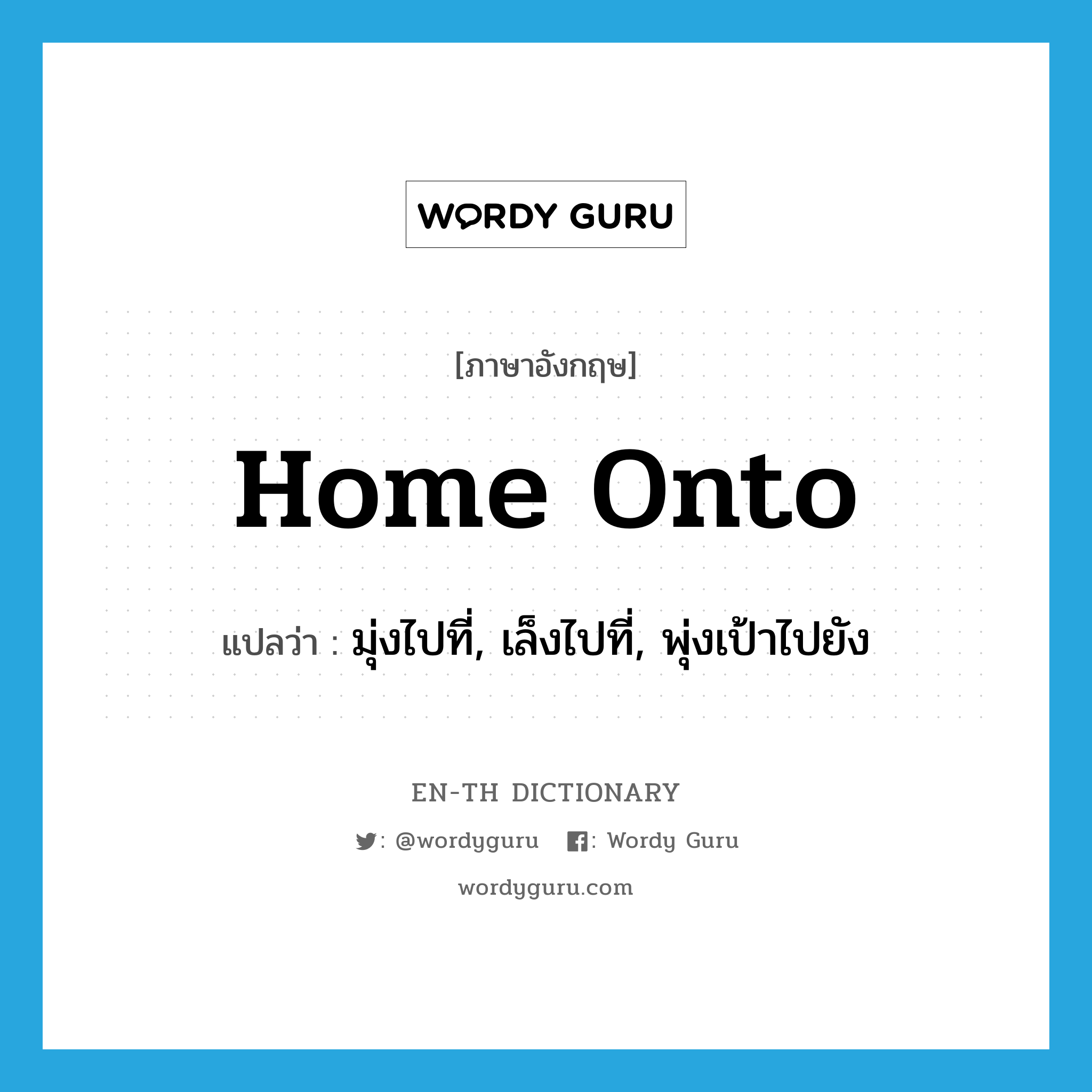 home onto แปลว่า?, คำศัพท์ภาษาอังกฤษ home onto แปลว่า มุ่งไปที่, เล็งไปที่, พุ่งเป้าไปยัง ประเภท PHRV หมวด PHRV