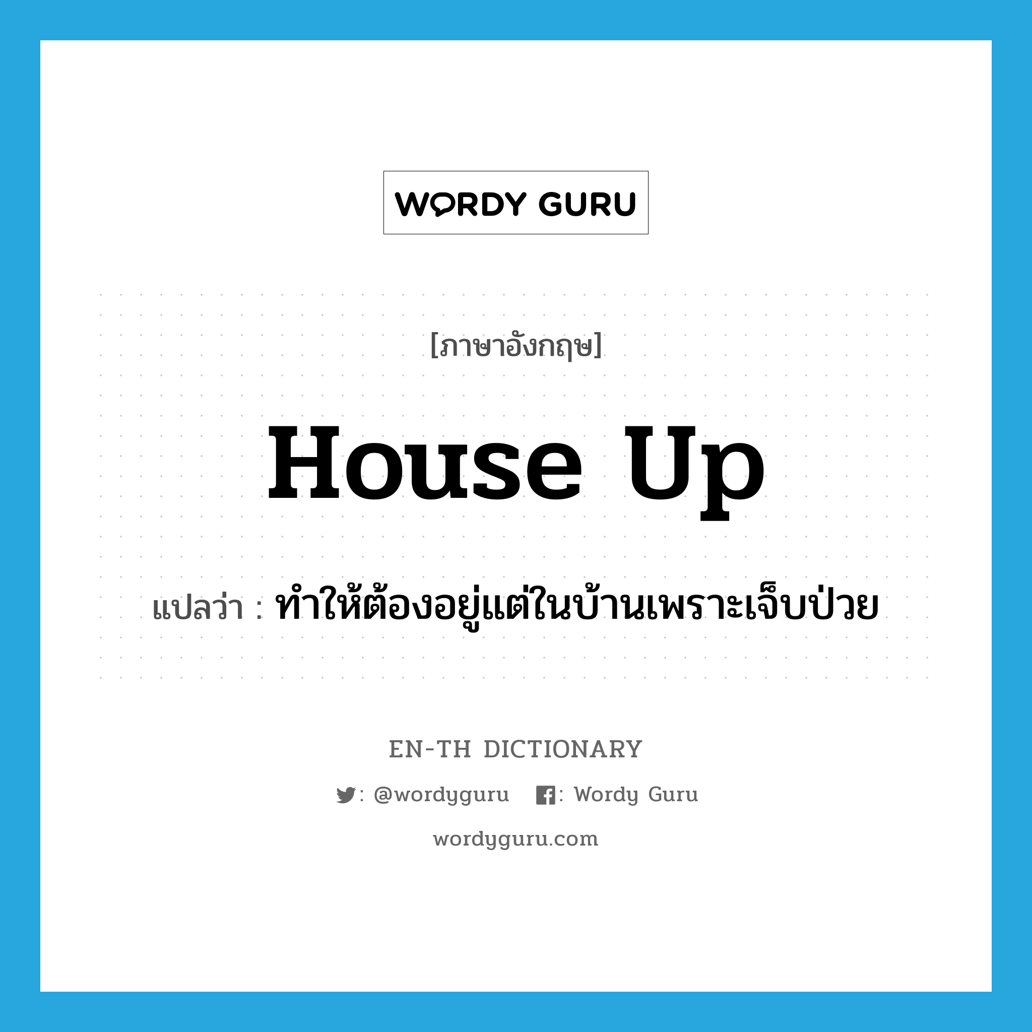 house up แปลว่า?, คำศัพท์ภาษาอังกฤษ house up แปลว่า ทำให้ต้องอยู่แต่ในบ้านเพราะเจ็บป่วย ประเภท PHRV หมวด PHRV