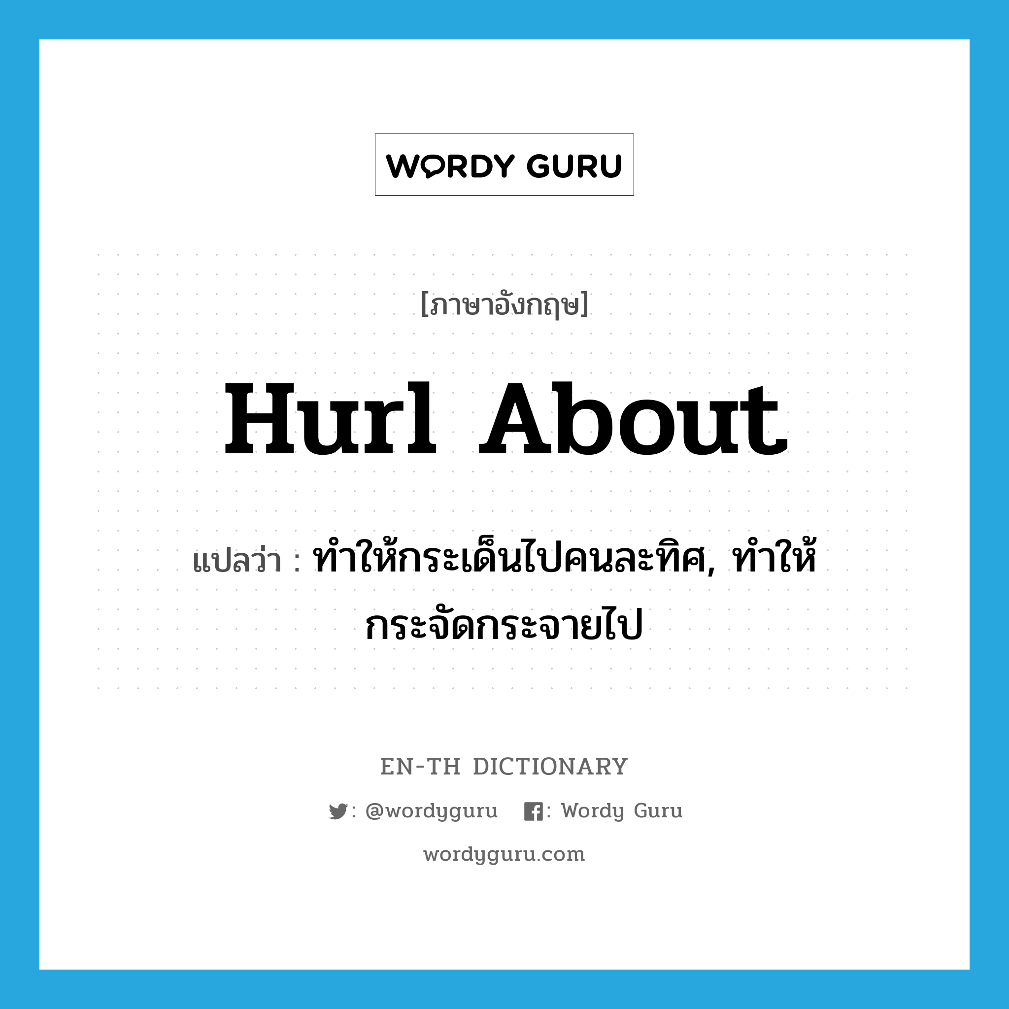 hurl about แปลว่า?, คำศัพท์ภาษาอังกฤษ hurl about แปลว่า ทำให้กระเด็นไปคนละทิศ, ทำให้กระจัดกระจายไป ประเภท PHRV หมวด PHRV