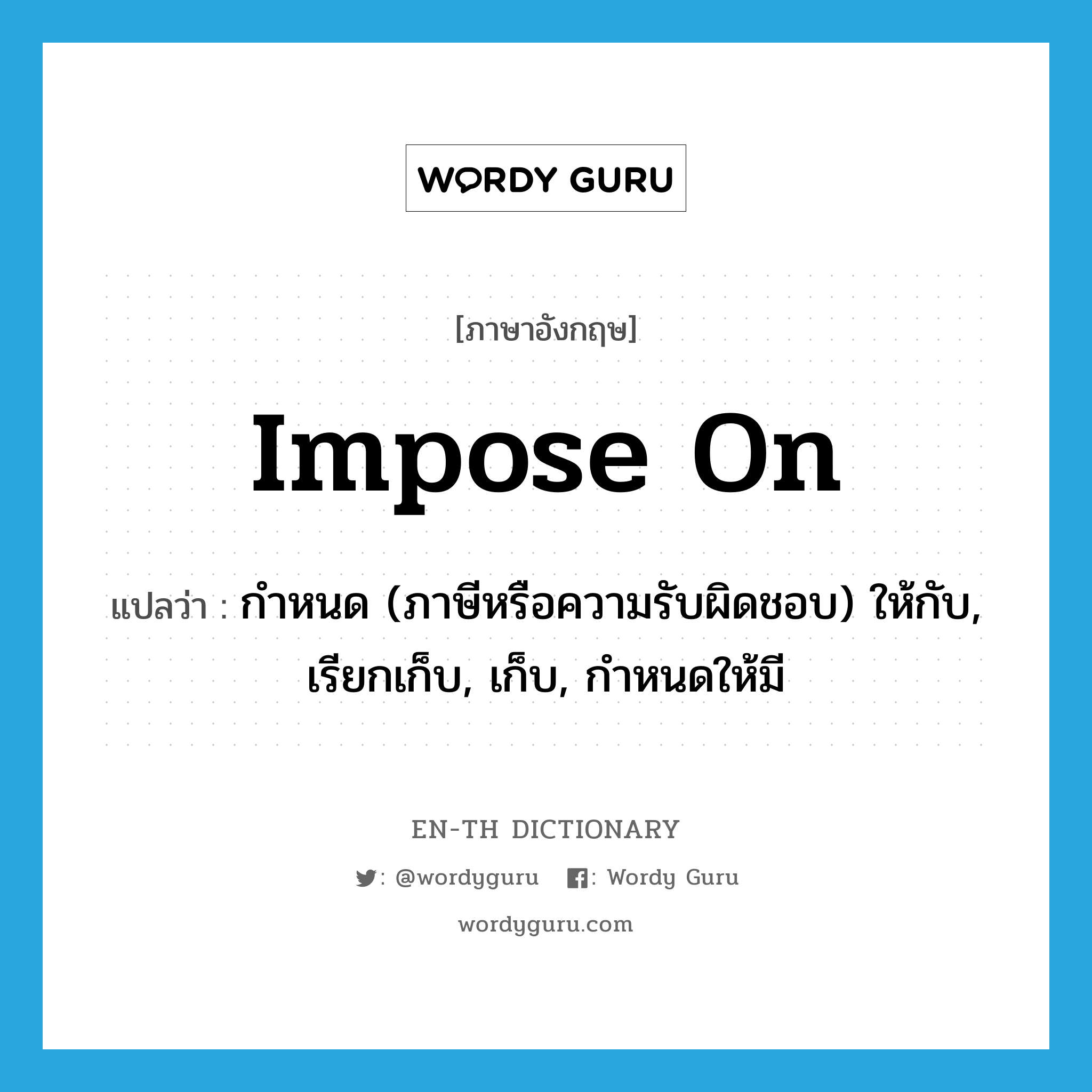 impose on แปลว่า?, คำศัพท์ภาษาอังกฤษ impose on แปลว่า กำหนด (ภาษีหรือความรับผิดชอบ) ให้กับ, เรียกเก็บ, เก็บ, กำหนดให้มี ประเภท PHRV หมวด PHRV