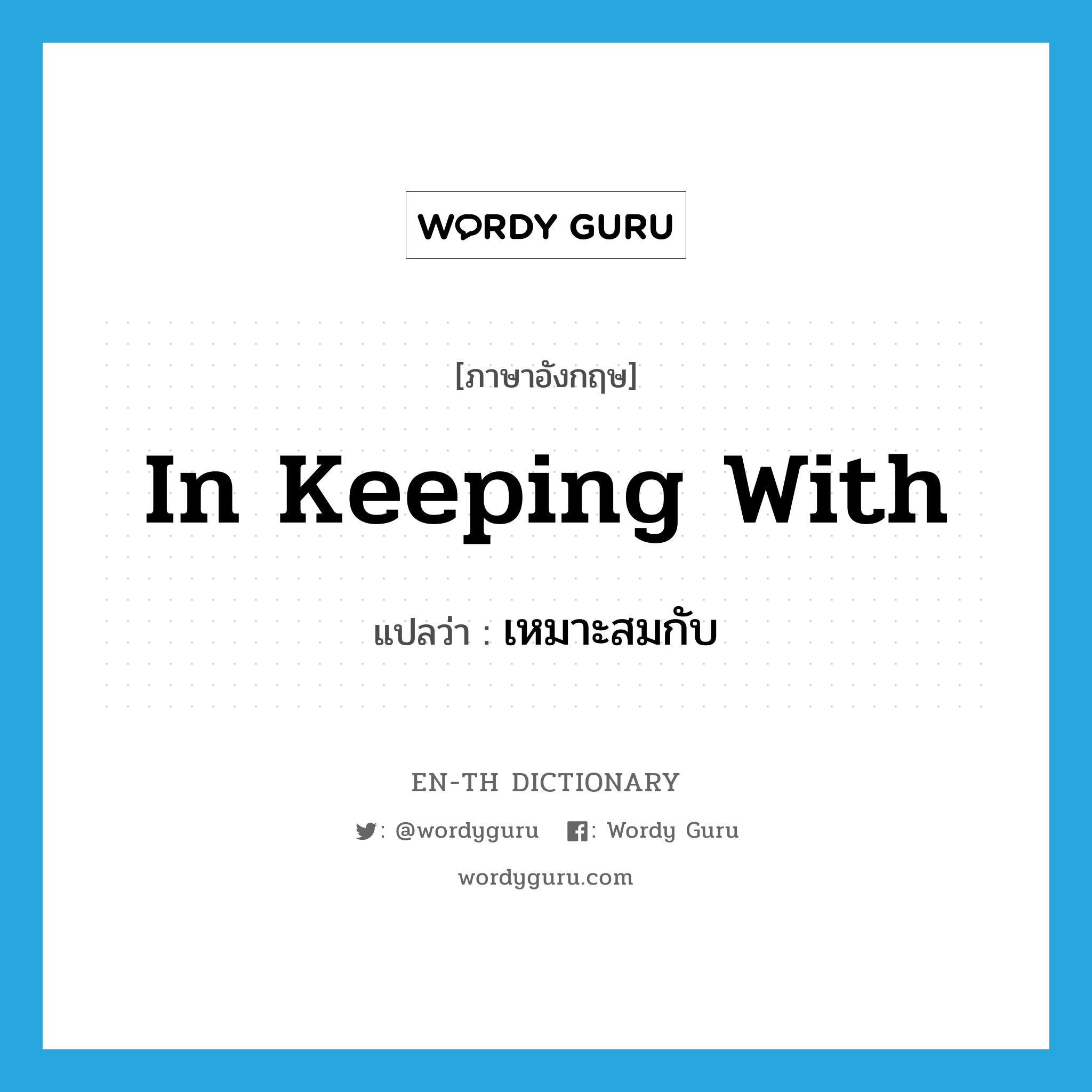 in keeping with แปลว่า?, คำศัพท์ภาษาอังกฤษ in keeping with แปลว่า เหมาะสมกับ ประเภท IDM หมวด IDM