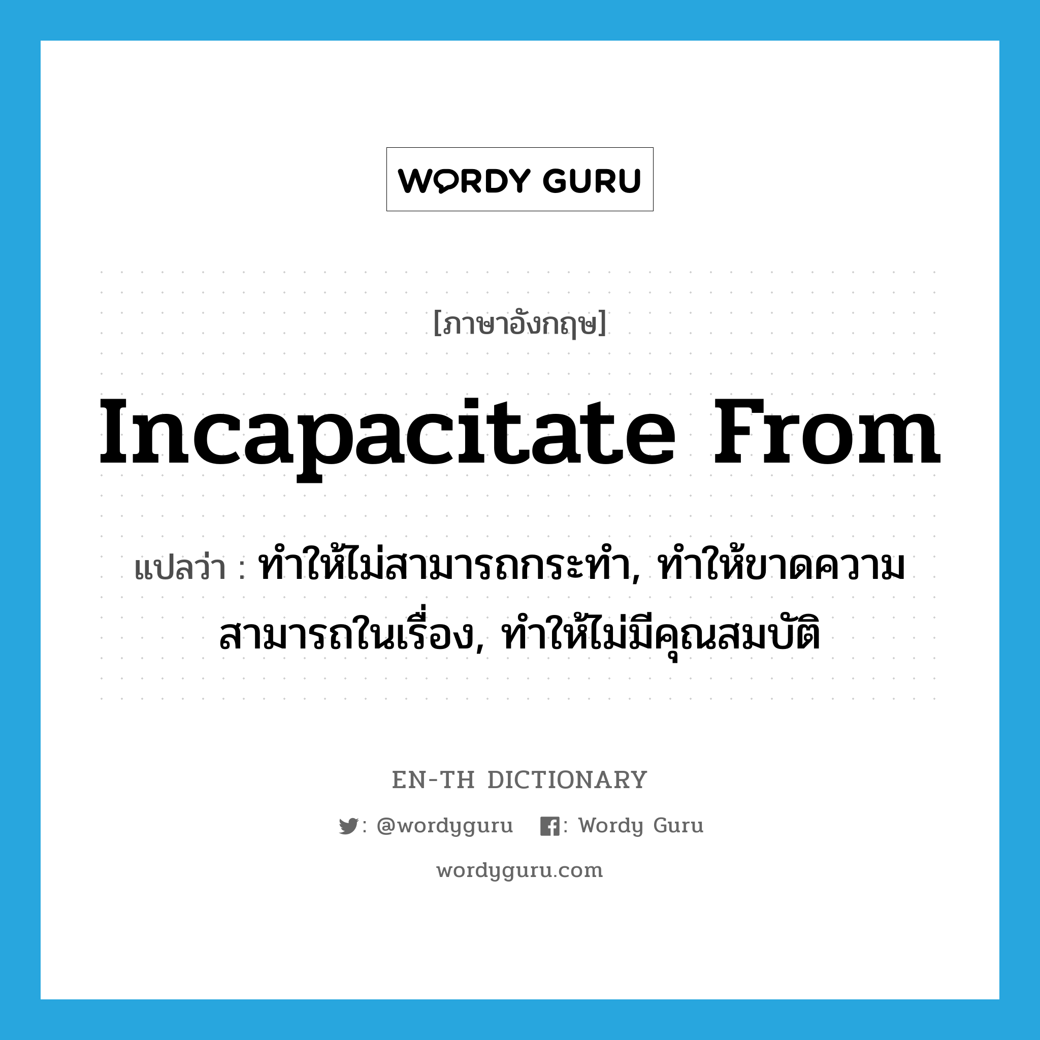 incapacitate from แปลว่า?, คำศัพท์ภาษาอังกฤษ incapacitate from แปลว่า ทำให้ไม่สามารถกระทำ, ทำให้ขาดความสามารถในเรื่อง, ทำให้ไม่มีคุณสมบัติ ประเภท PHRV หมวด PHRV