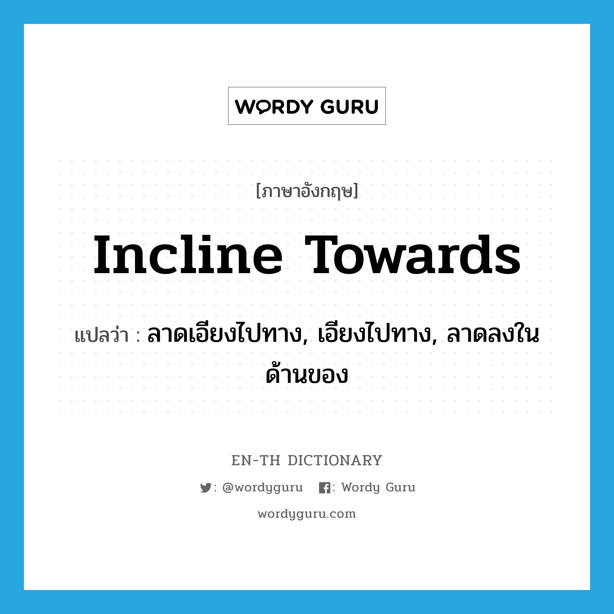 incline towards แปลว่า?, คำศัพท์ภาษาอังกฤษ incline towards แปลว่า ลาดเอียงไปทาง, เอียงไปทาง, ลาดลงในด้านของ ประเภท PHRV หมวด PHRV