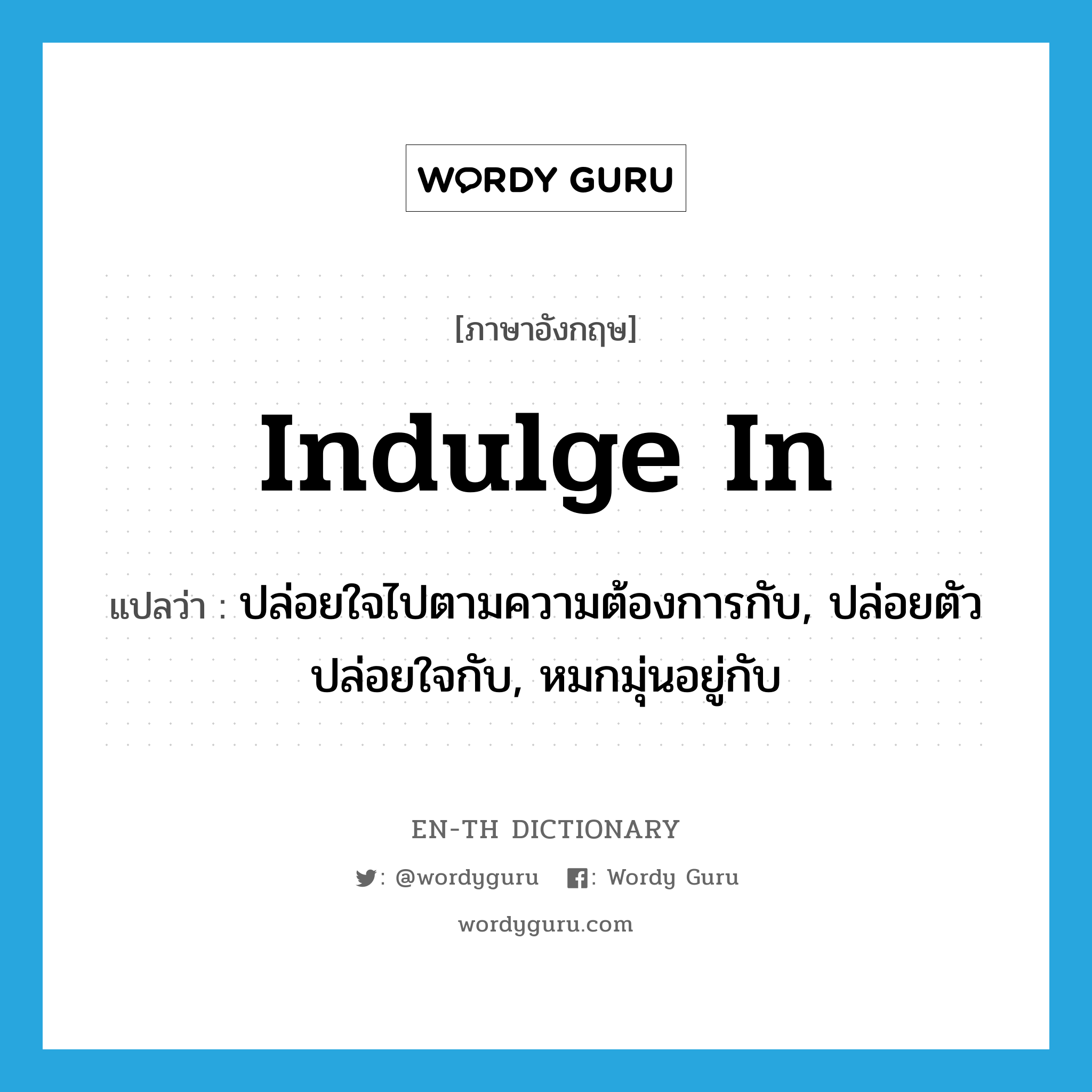 indulge in แปลว่า?, คำศัพท์ภาษาอังกฤษ indulge in แปลว่า ปล่อยใจไปตามความต้องการกับ, ปล่อยตัวปล่อยใจกับ, หมกมุ่นอยู่กับ ประเภท PHRV หมวด PHRV