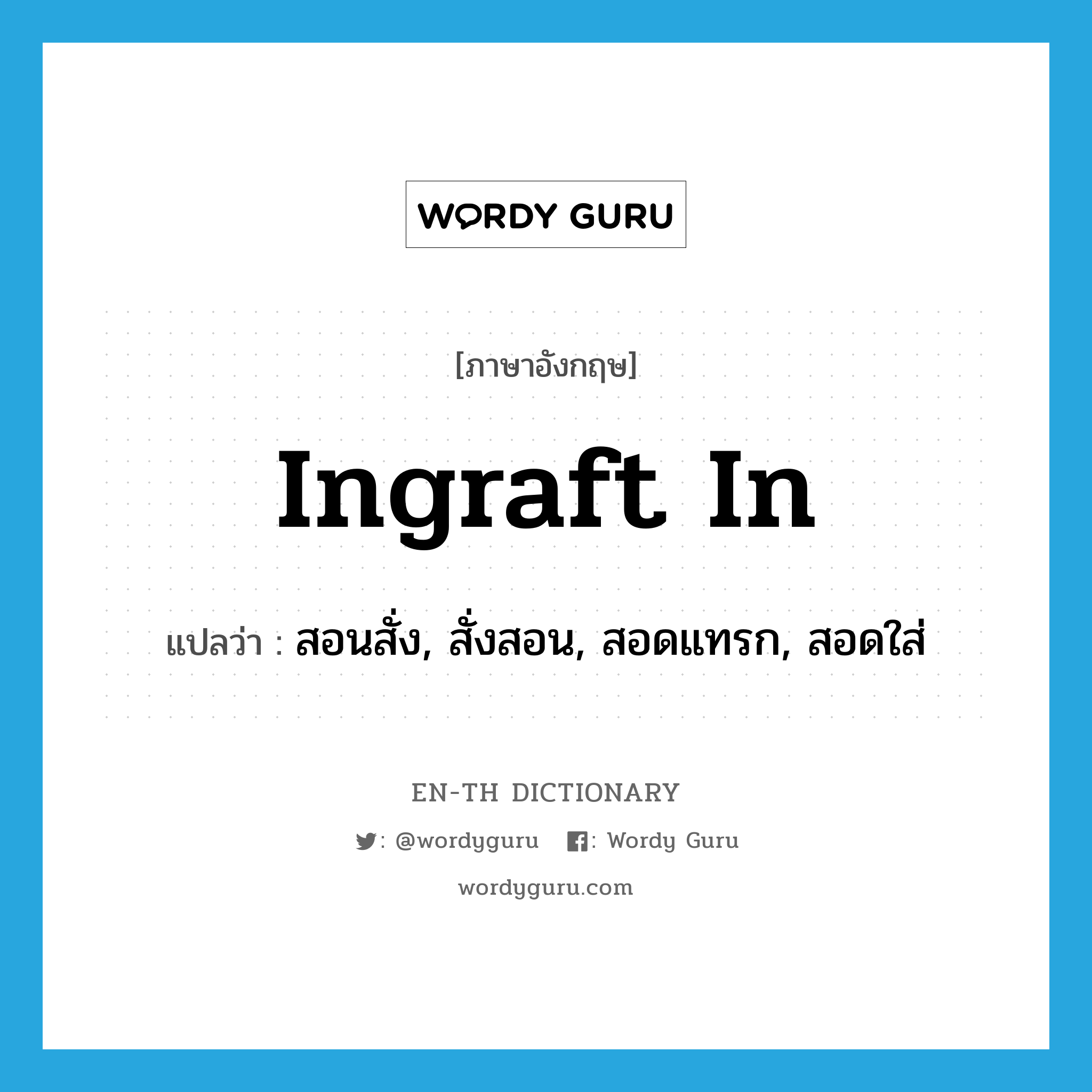 ingraft in แปลว่า?, คำศัพท์ภาษาอังกฤษ ingraft in แปลว่า สอนสั่ง, สั่งสอน, สอดแทรก, สอดใส่ ประเภท PHRV หมวด PHRV